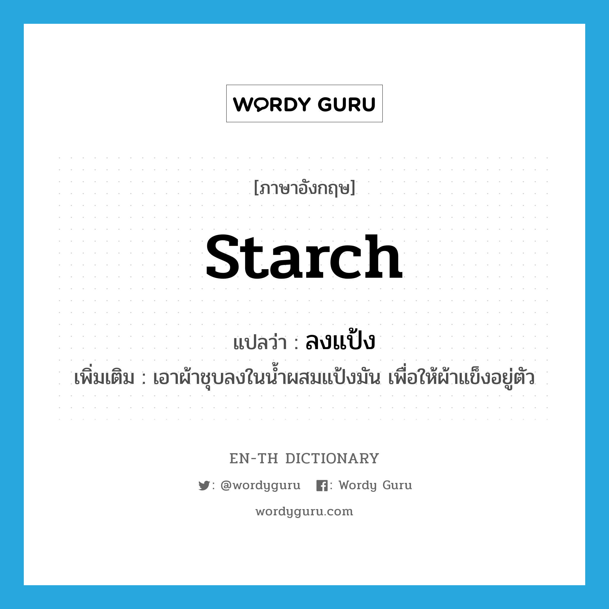 starch แปลว่า?, คำศัพท์ภาษาอังกฤษ starch แปลว่า ลงแป้ง ประเภท V เพิ่มเติม เอาผ้าชุบลงในน้ำผสมแป้งมัน เพื่อให้ผ้าแข็งอยู่ตัว หมวด V