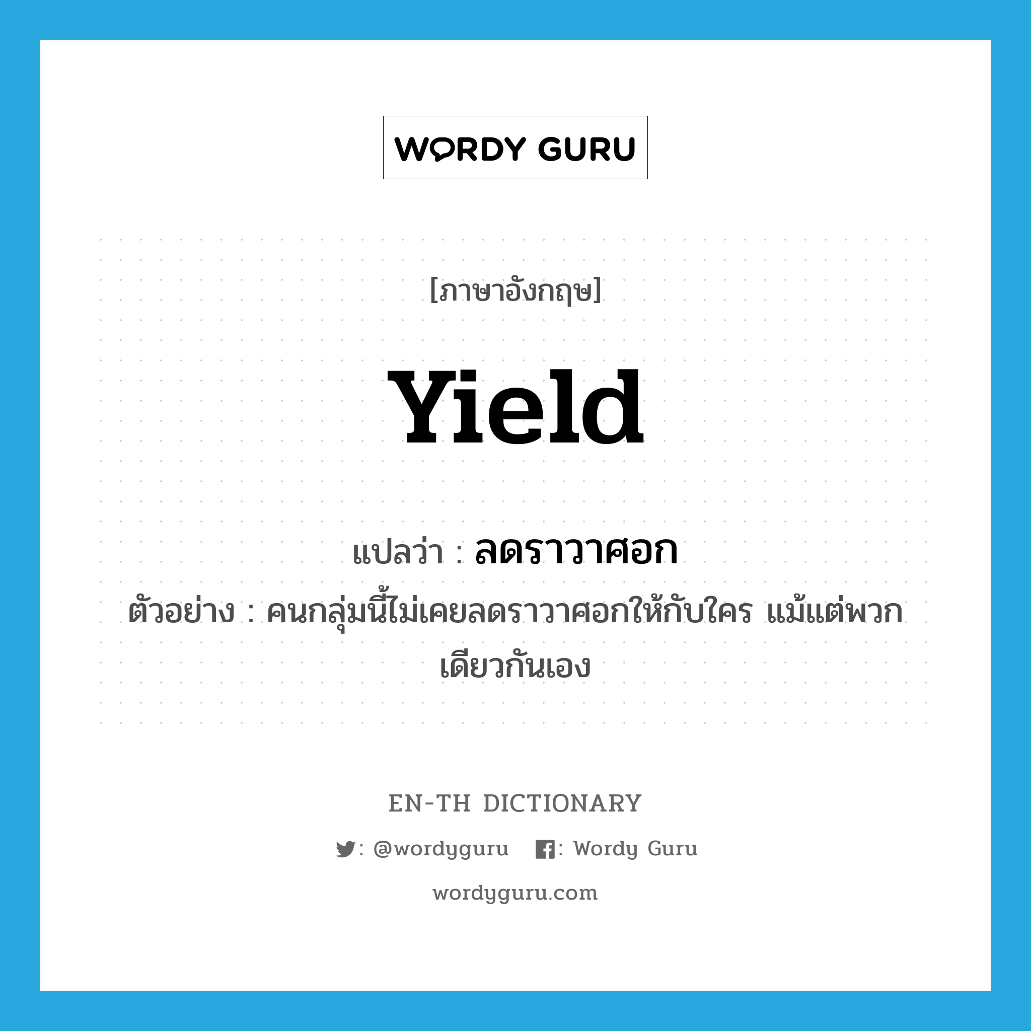 yield แปลว่า?, คำศัพท์ภาษาอังกฤษ yield แปลว่า ลดราวาศอก ประเภท V ตัวอย่าง คนกลุ่มนี้ไม่เคยลดราวาศอกให้กับใคร แม้แต่พวกเดียวกันเอง หมวด V