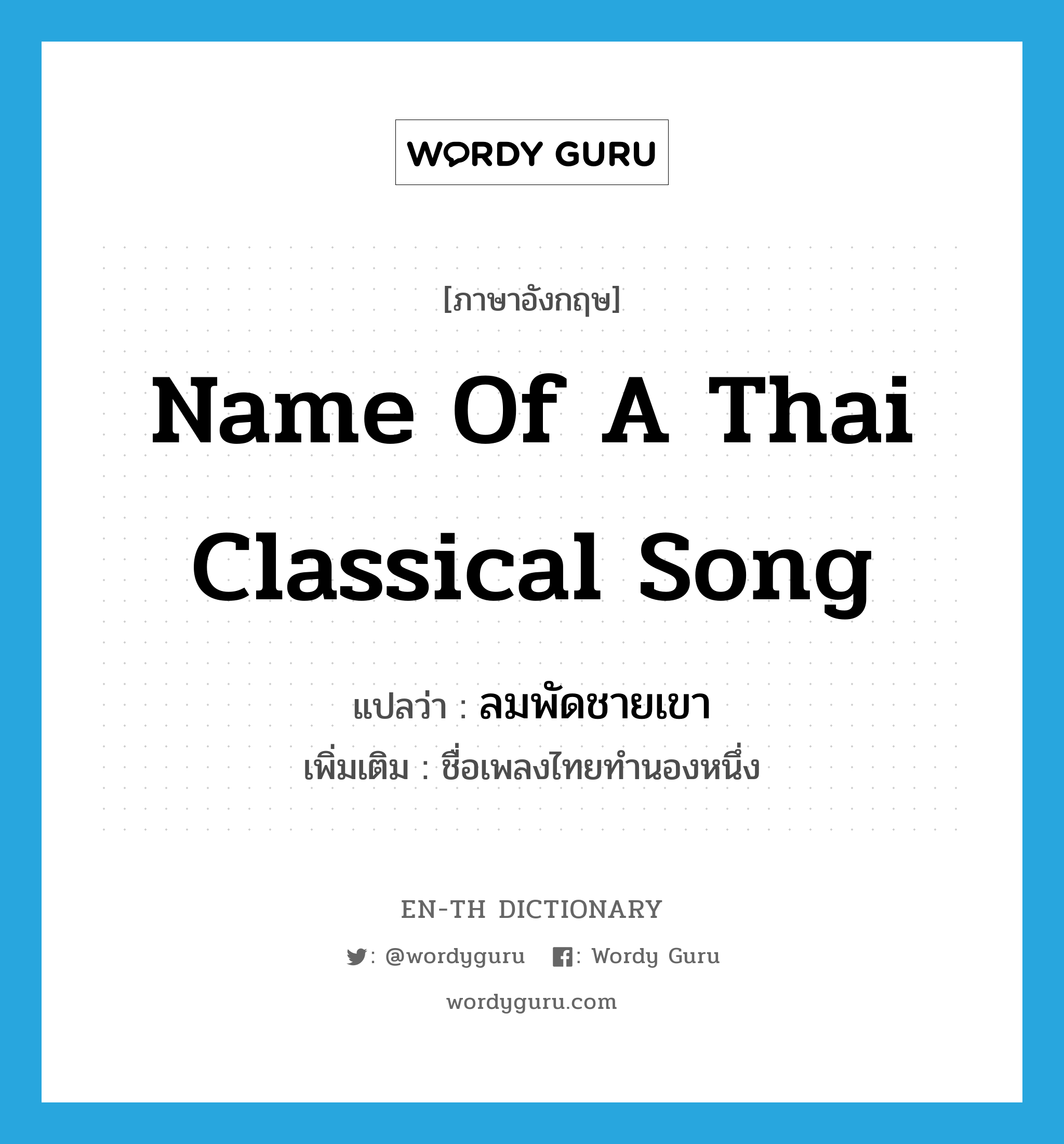 ลมพัดชายเขา ภาษาอังกฤษ?, คำศัพท์ภาษาอังกฤษ ลมพัดชายเขา แปลว่า name of a Thai classical song ประเภท N เพิ่มเติม ชื่อเพลงไทยทำนองหนึ่ง หมวด N