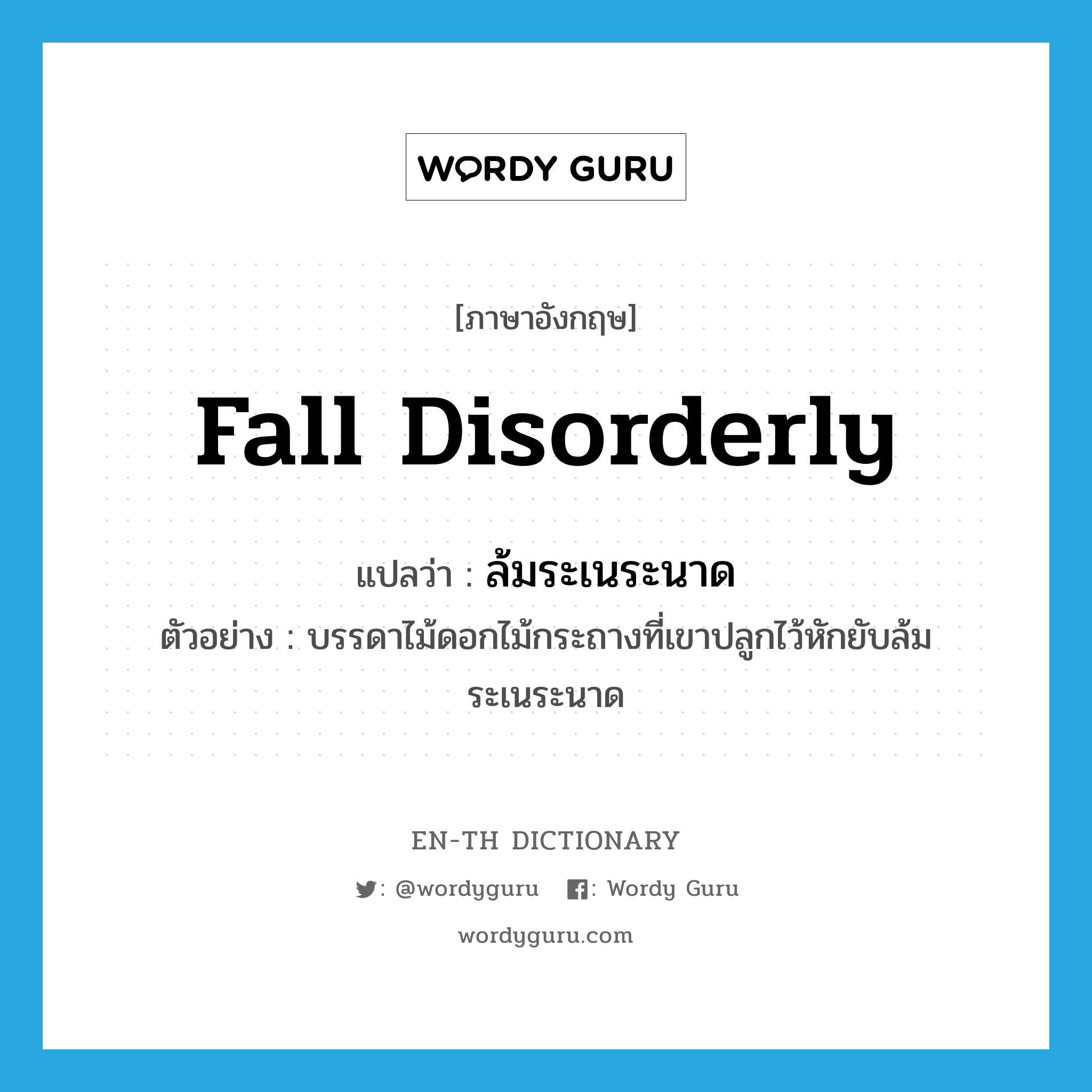 fall disorderly แปลว่า?, คำศัพท์ภาษาอังกฤษ fall disorderly แปลว่า ล้มระเนระนาด ประเภท V ตัวอย่าง บรรดาไม้ดอกไม้กระถางที่เขาปลูกไว้หักยับล้มระเนระนาด หมวด V