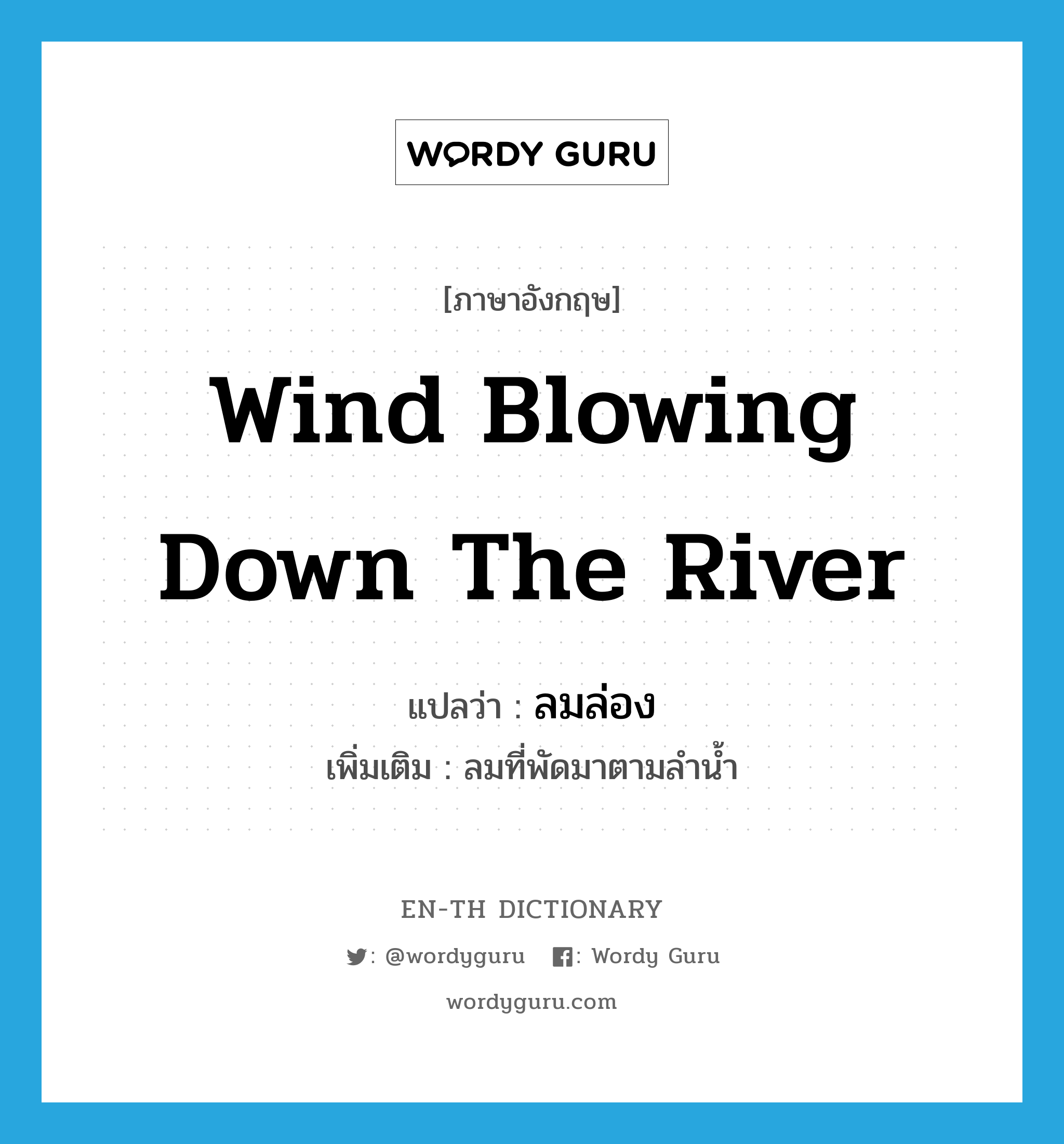 wind blowing down the river แปลว่า?, คำศัพท์ภาษาอังกฤษ wind blowing down the river แปลว่า ลมล่อง ประเภท N เพิ่มเติม ลมที่พัดมาตามลำน้ำ หมวด N