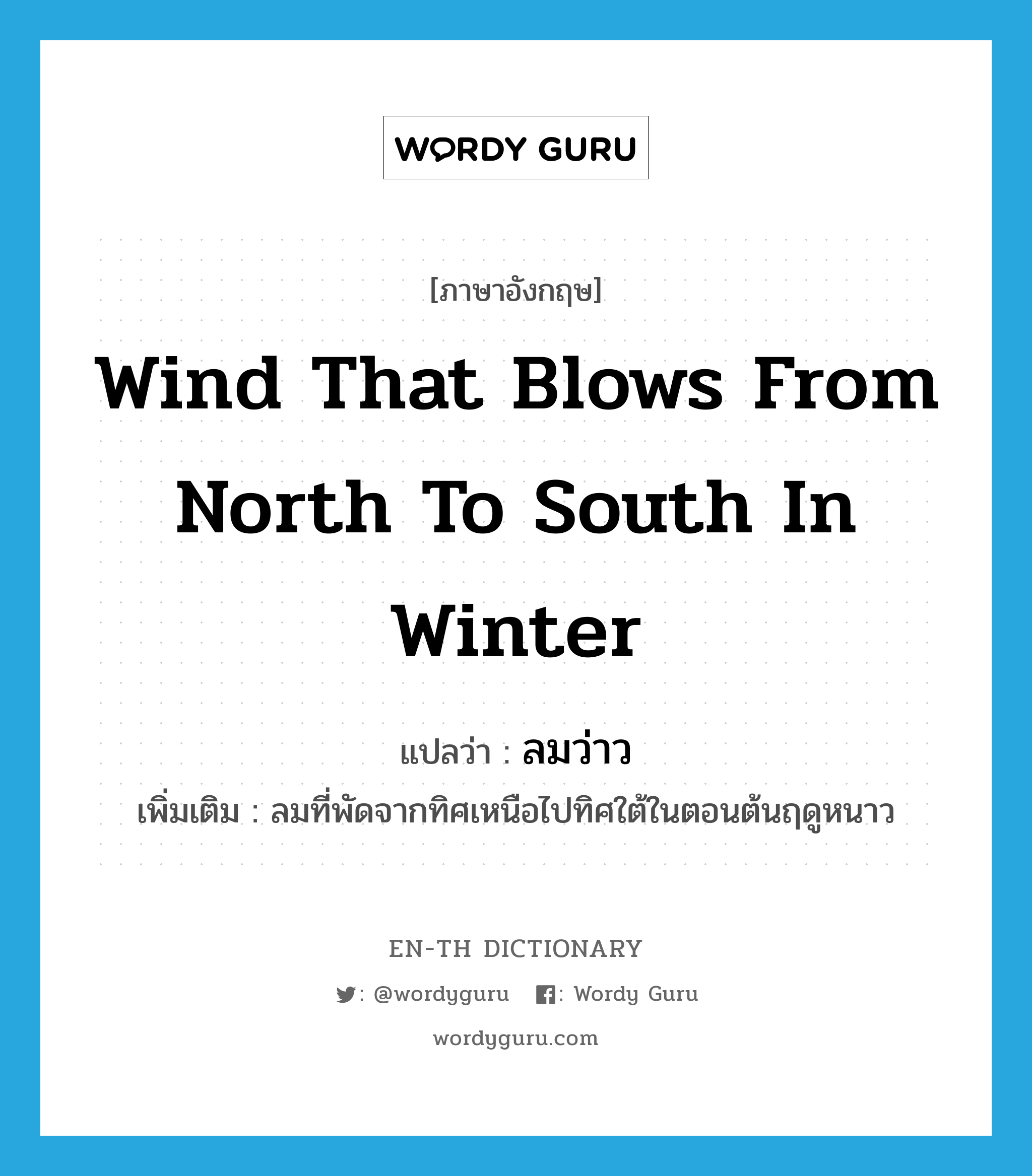 wind that blows from north to south in winter แปลว่า?, คำศัพท์ภาษาอังกฤษ wind that blows from north to south in winter แปลว่า ลมว่าว ประเภท N เพิ่มเติม ลมที่พัดจากทิศเหนือไปทิศใต้ในตอนต้นฤดูหนาว หมวด N