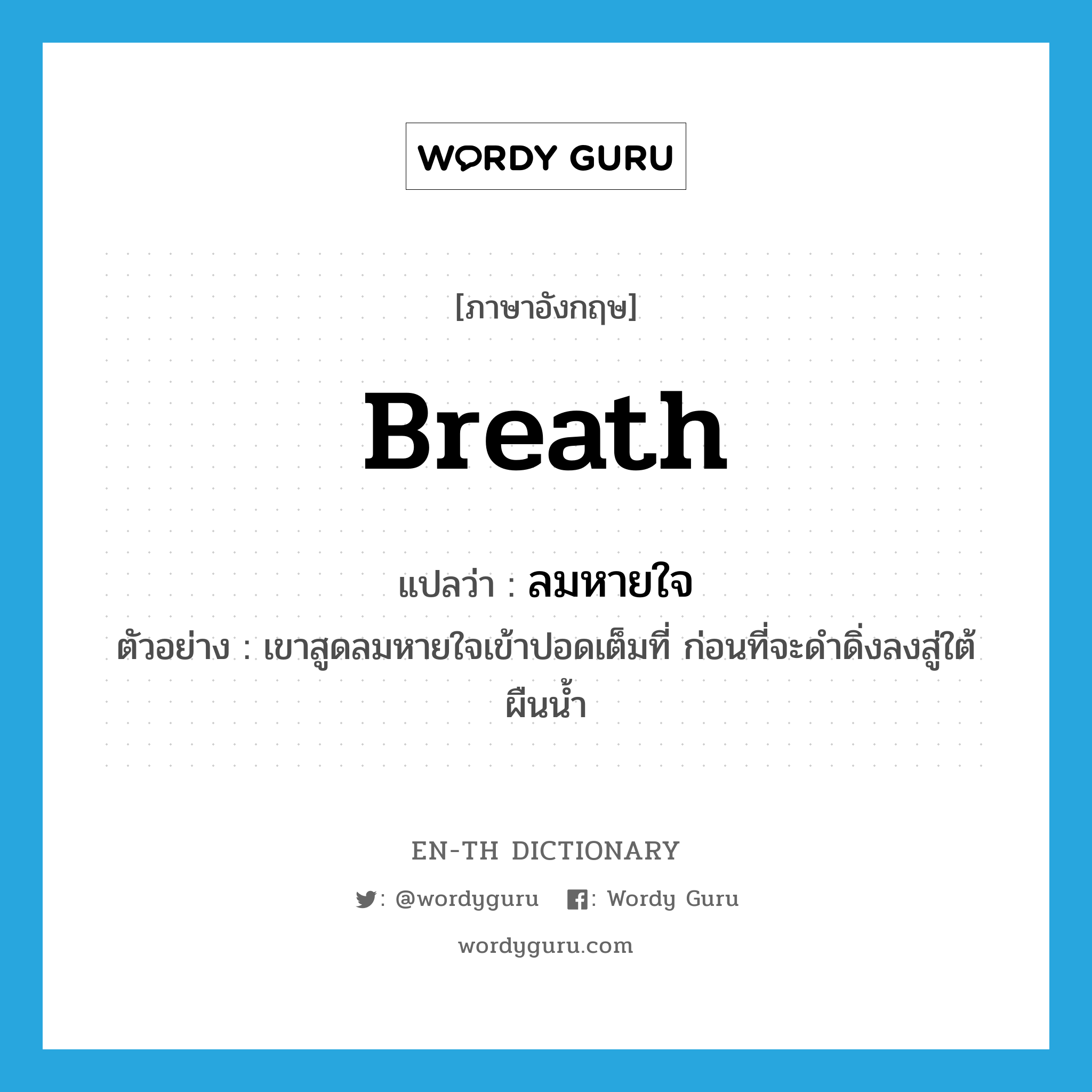 breath แปลว่า?, คำศัพท์ภาษาอังกฤษ breath แปลว่า ลมหายใจ ประเภท N ตัวอย่าง เขาสูดลมหายใจเข้าปอดเต็มที่ ก่อนที่จะดำดิ่งลงสู่ใต้ผืนน้ำ หมวด N