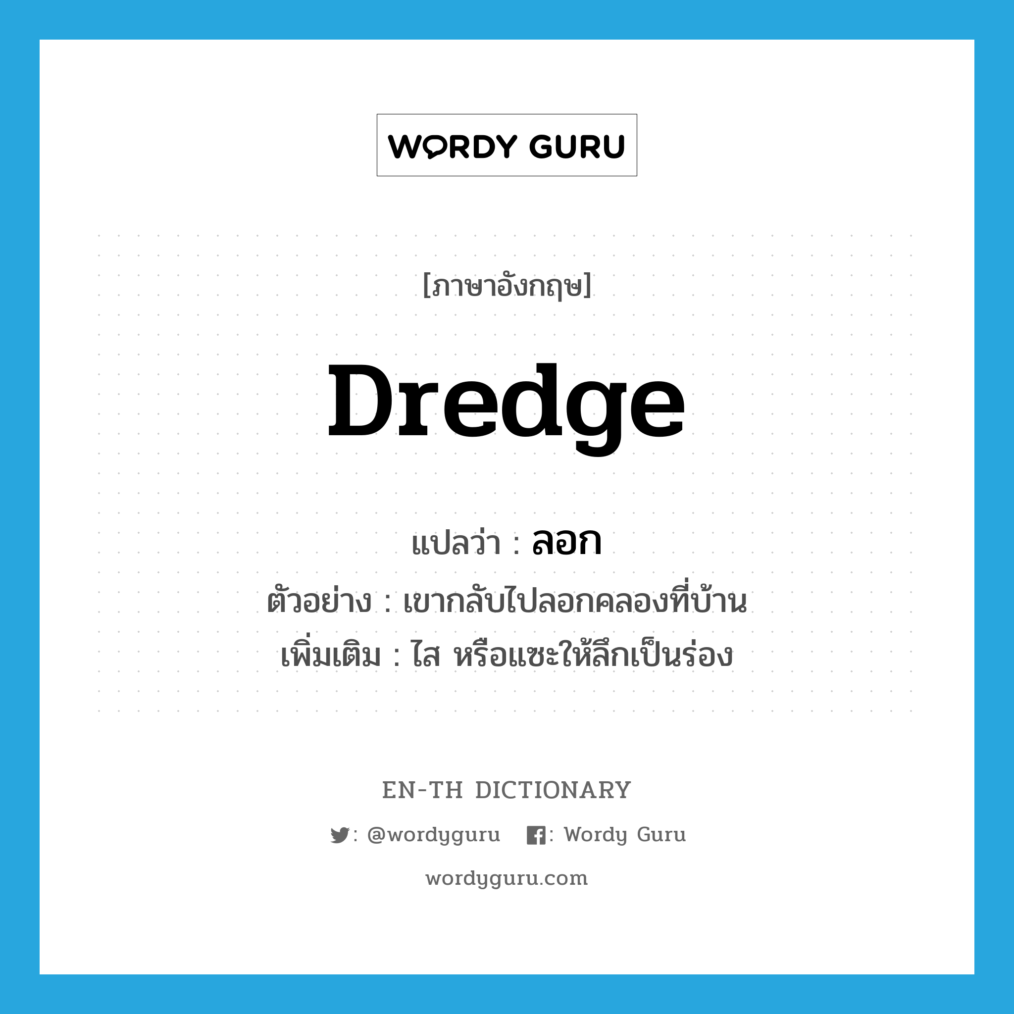 dredge แปลว่า?, คำศัพท์ภาษาอังกฤษ dredge แปลว่า ลอก ประเภท V ตัวอย่าง เขากลับไปลอกคลองที่บ้าน เพิ่มเติม ไส หรือแซะให้ลึกเป็นร่อง หมวด V