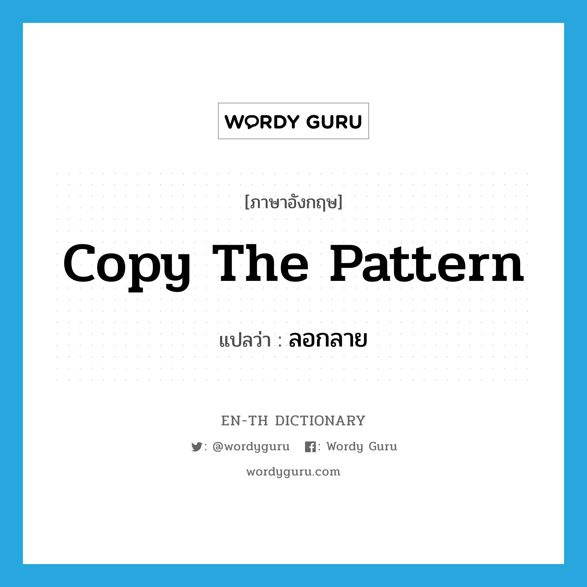 copy the pattern แปลว่า?, คำศัพท์ภาษาอังกฤษ copy the pattern แปลว่า ลอกลาย ประเภท V หมวด V