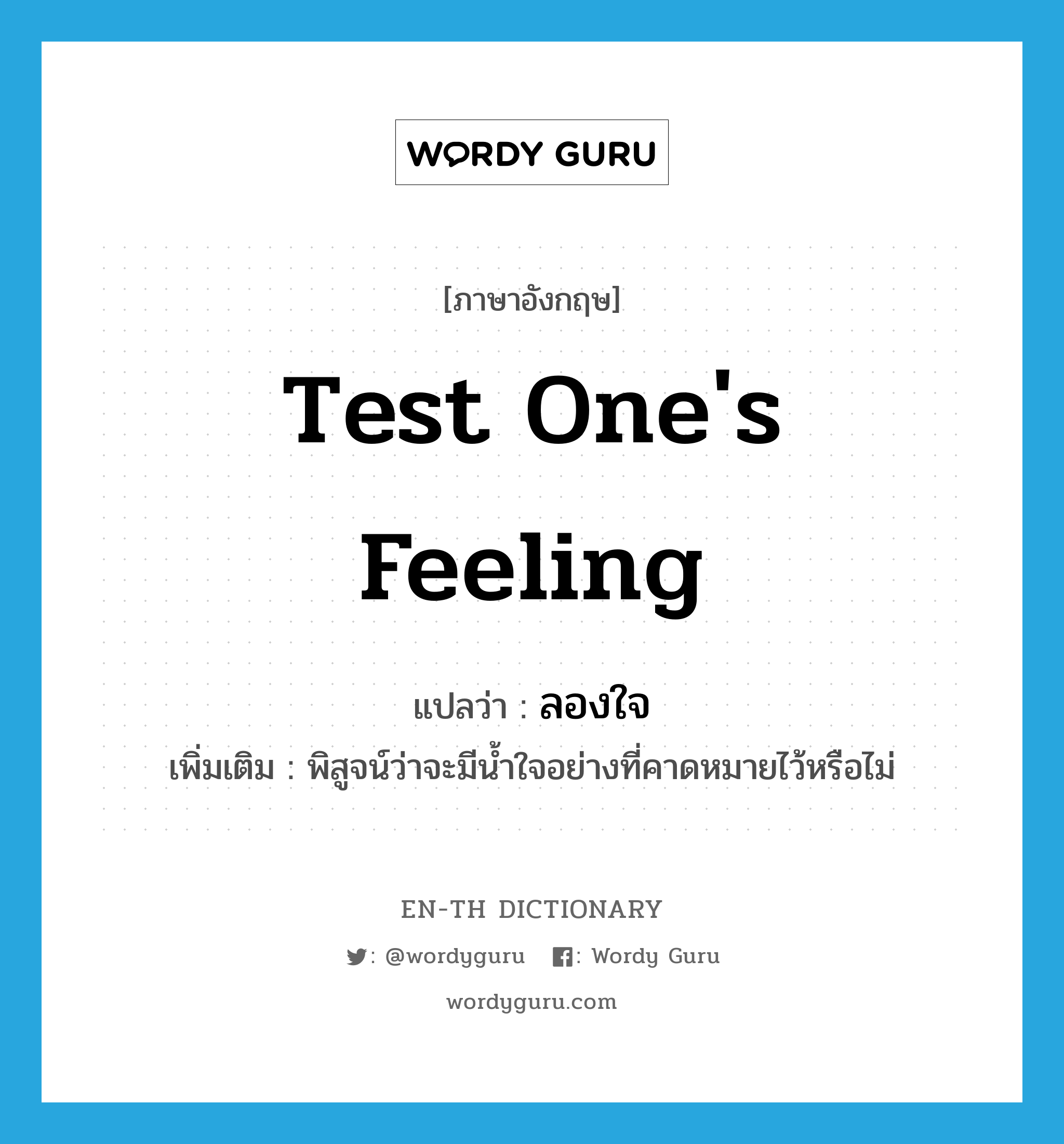 test one's feeling แปลว่า?, คำศัพท์ภาษาอังกฤษ test one's feeling แปลว่า ลองใจ ประเภท V เพิ่มเติม พิสูจน์ว่าจะมีน้ำใจอย่างที่คาดหมายไว้หรือไม่ หมวด V
