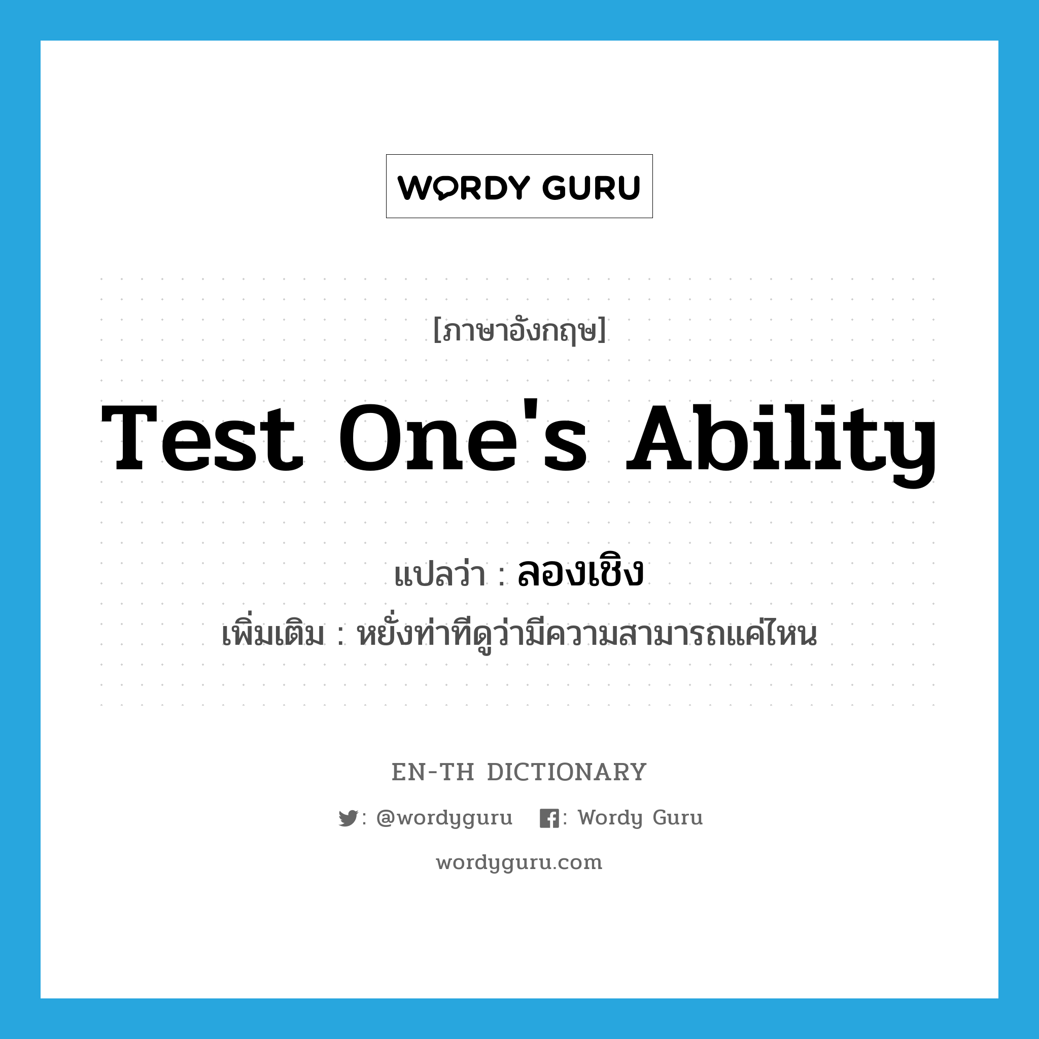 test one's ability แปลว่า?, คำศัพท์ภาษาอังกฤษ test one's ability แปลว่า ลองเชิง ประเภท V เพิ่มเติม หยั่งท่าทีดูว่ามีความสามารถแค่ไหน หมวด V