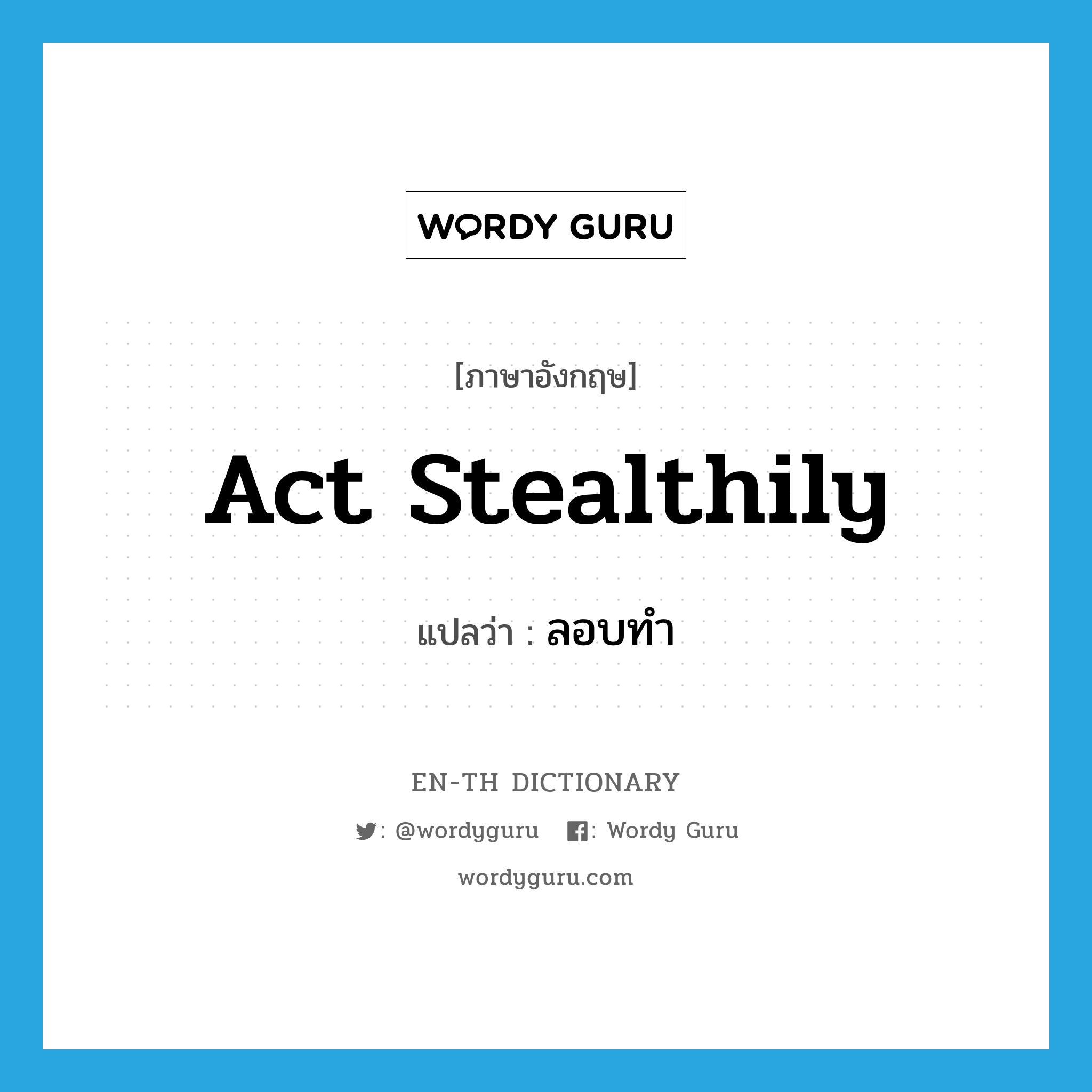 act stealthily แปลว่า?, คำศัพท์ภาษาอังกฤษ act stealthily แปลว่า ลอบทำ ประเภท V หมวด V