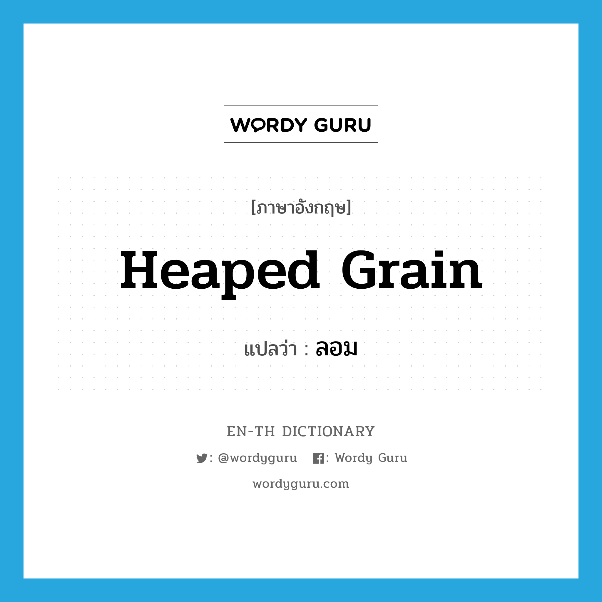 heaped grain แปลว่า?, คำศัพท์ภาษาอังกฤษ heaped grain แปลว่า ลอม ประเภท N หมวด N