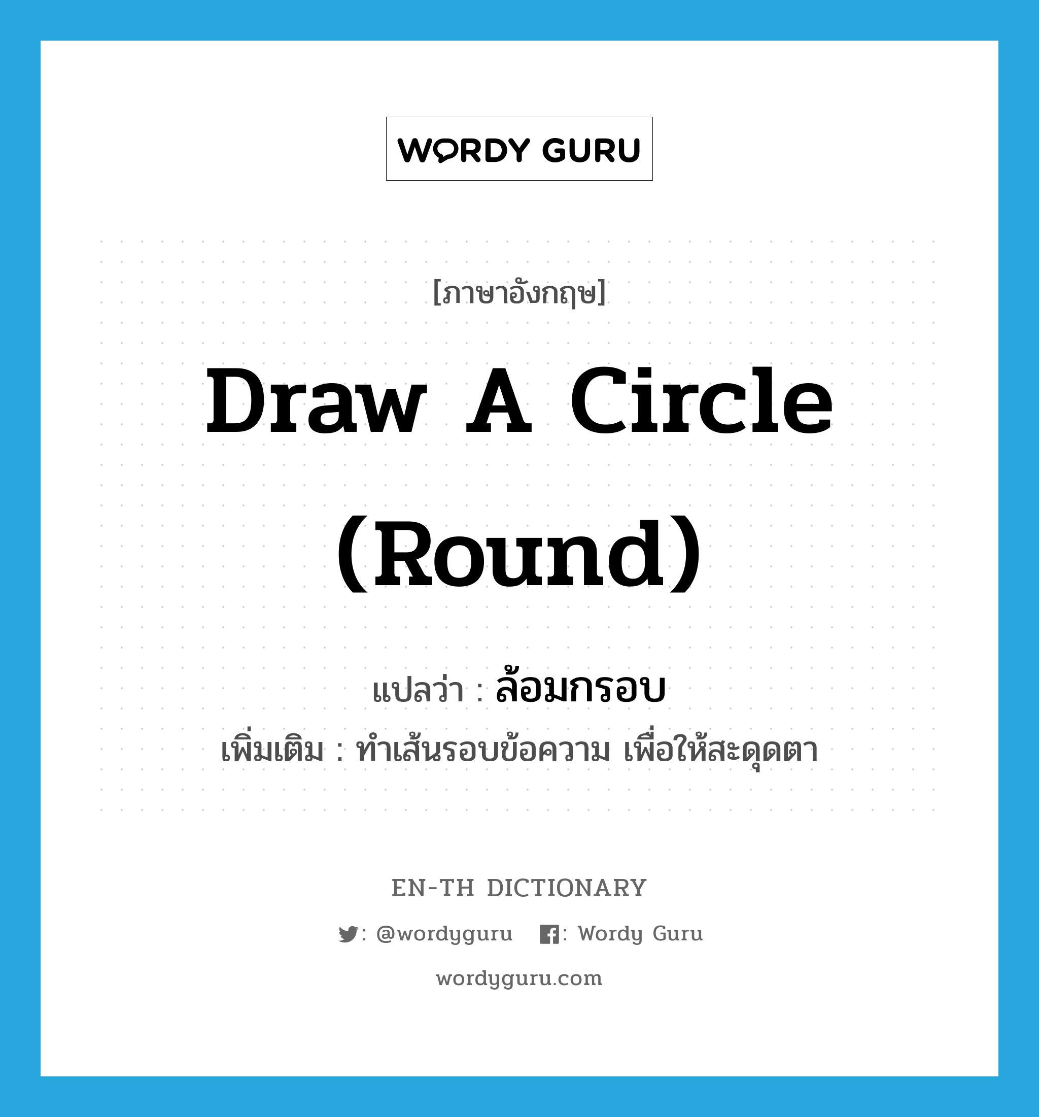 draw a circle (round) แปลว่า?, คำศัพท์ภาษาอังกฤษ draw a circle (round) แปลว่า ล้อมกรอบ ประเภท V เพิ่มเติม ทำเส้นรอบข้อความ เพื่อให้สะดุดตา หมวด V