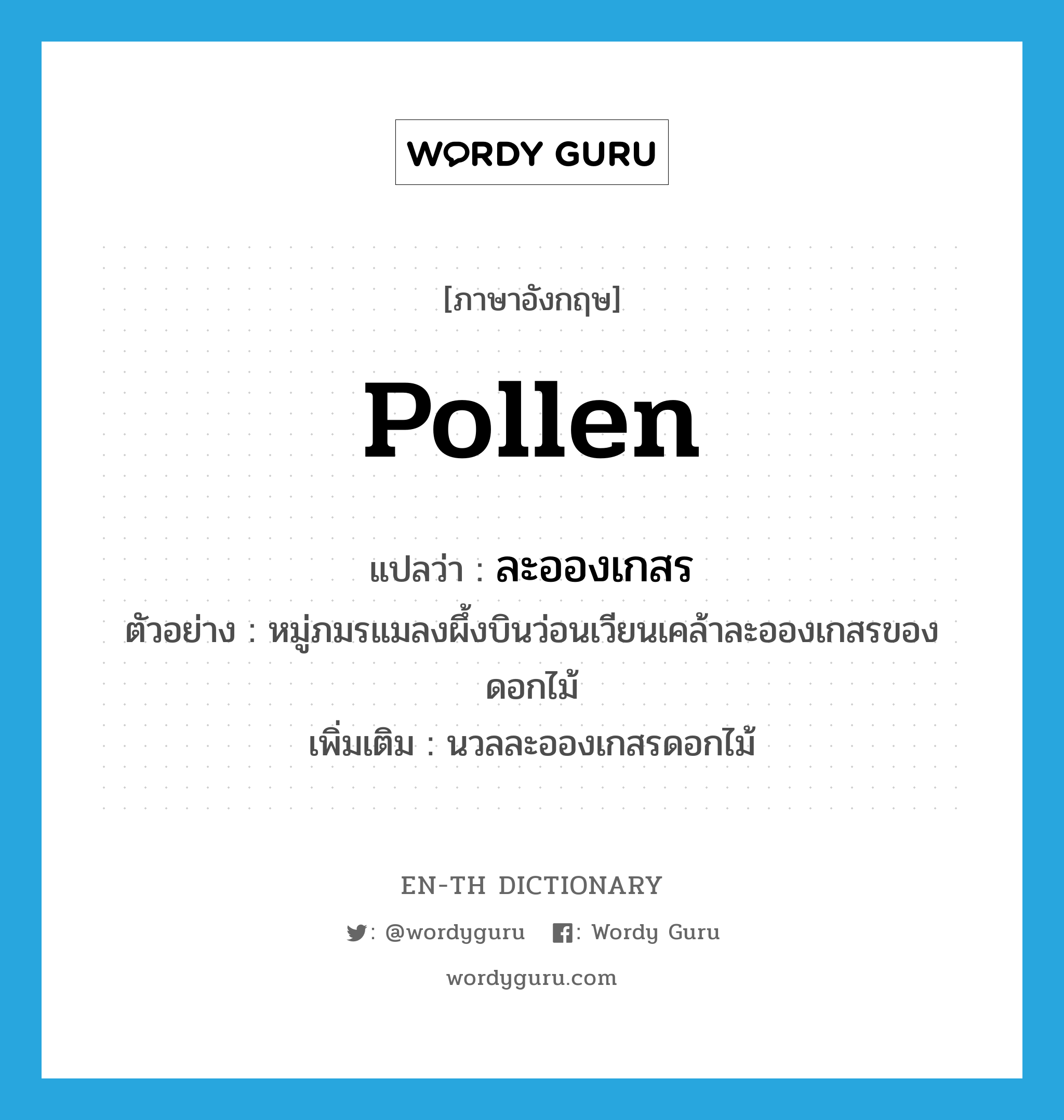 pollen แปลว่า?, คำศัพท์ภาษาอังกฤษ pollen แปลว่า ละอองเกสร ประเภท N ตัวอย่าง หมู่ภมรแมลงผึ้งบินว่อนเวียนเคล้าละอองเกสรของดอกไม้ เพิ่มเติม นวลละอองเกสรดอกไม้ หมวด N