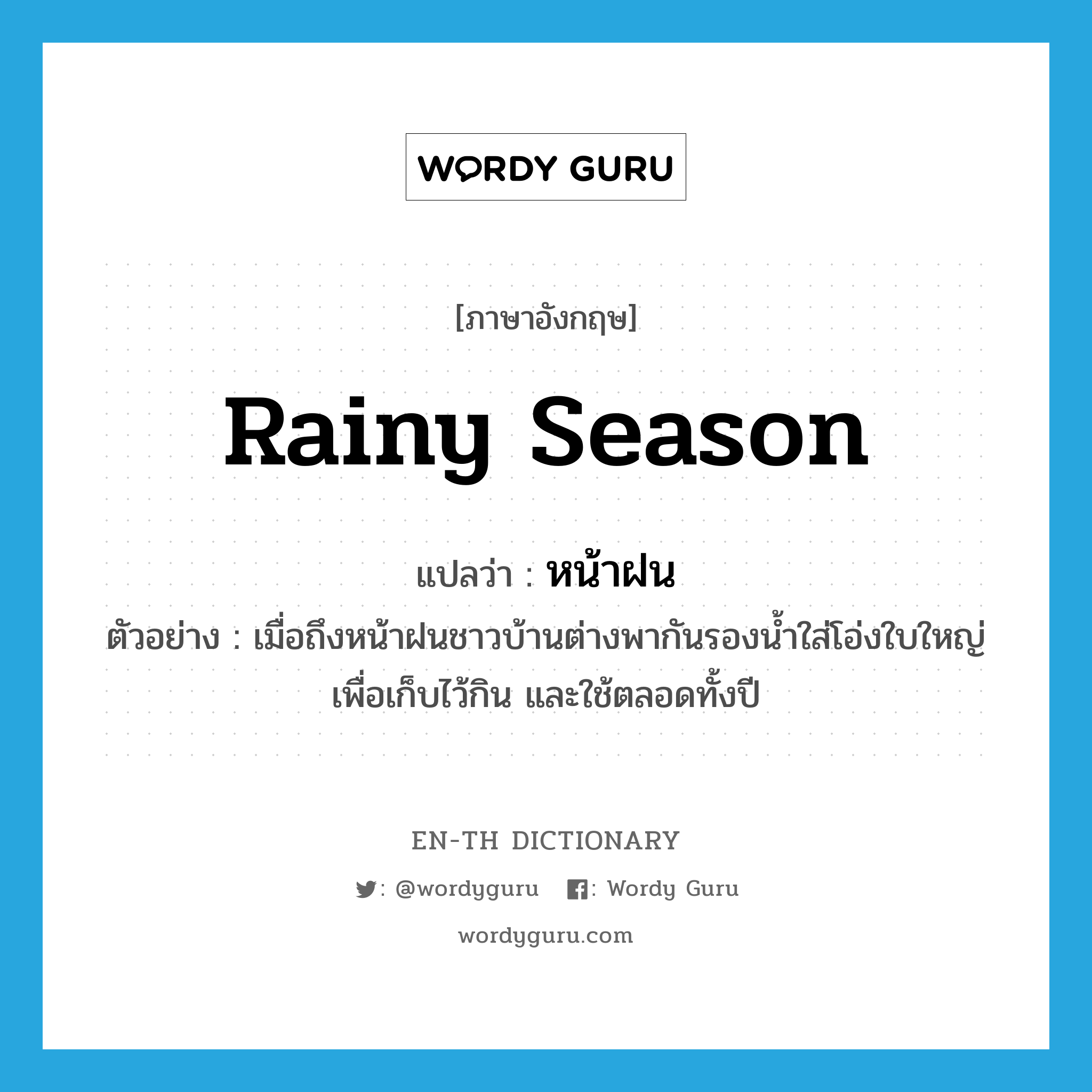 rainy season แปลว่า?, คำศัพท์ภาษาอังกฤษ rainy season แปลว่า หน้าฝน ประเภท N ตัวอย่าง เมื่อถึงหน้าฝนชาวบ้านต่างพากันรองน้ำใส่โอ่งใบใหญ่ เพื่อเก็บไว้กิน และใช้ตลอดทั้งปี หมวด N