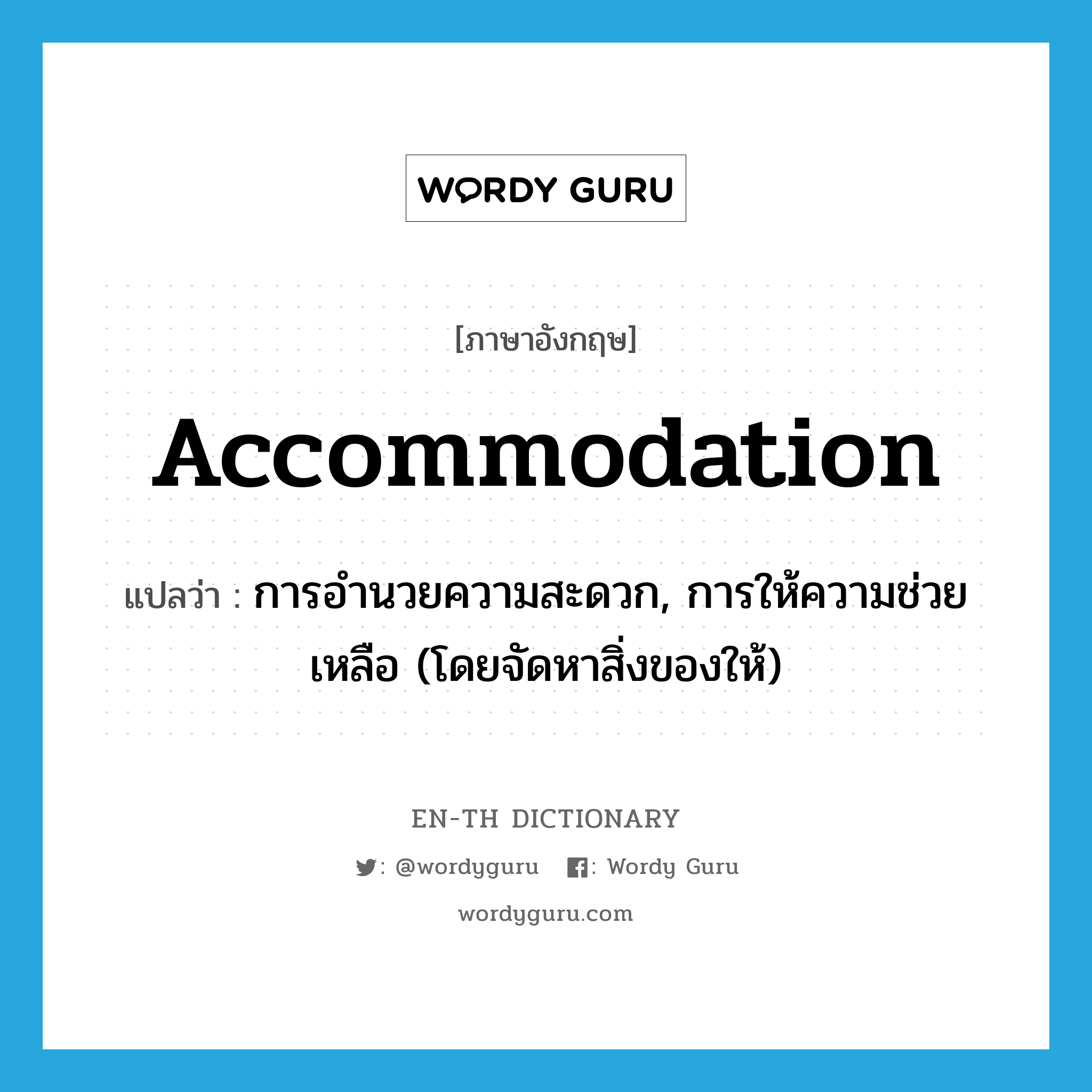 accommodation แปลว่า?, คำศัพท์ภาษาอังกฤษ accommodation แปลว่า การอำนวยความสะดวก, การให้ความช่วยเหลือ (โดยจัดหาสิ่งของให้) ประเภท N หมวด N