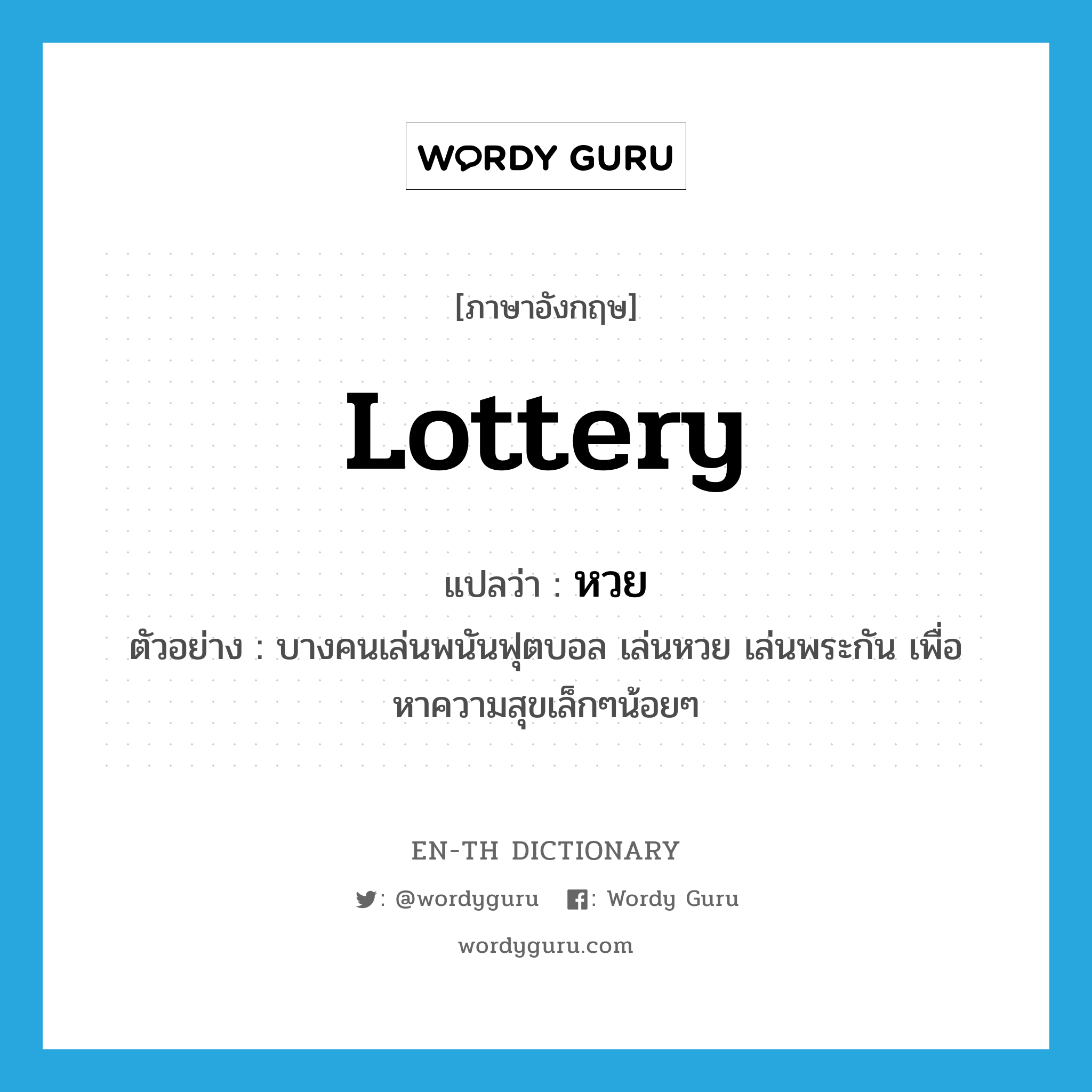 lottery แปลว่า?, คำศัพท์ภาษาอังกฤษ lottery แปลว่า หวย ประเภท N ตัวอย่าง บางคนเล่นพนันฟุตบอล เล่นหวย เล่นพระกัน เพื่อหาความสุขเล็กๆน้อยๆ หมวด N