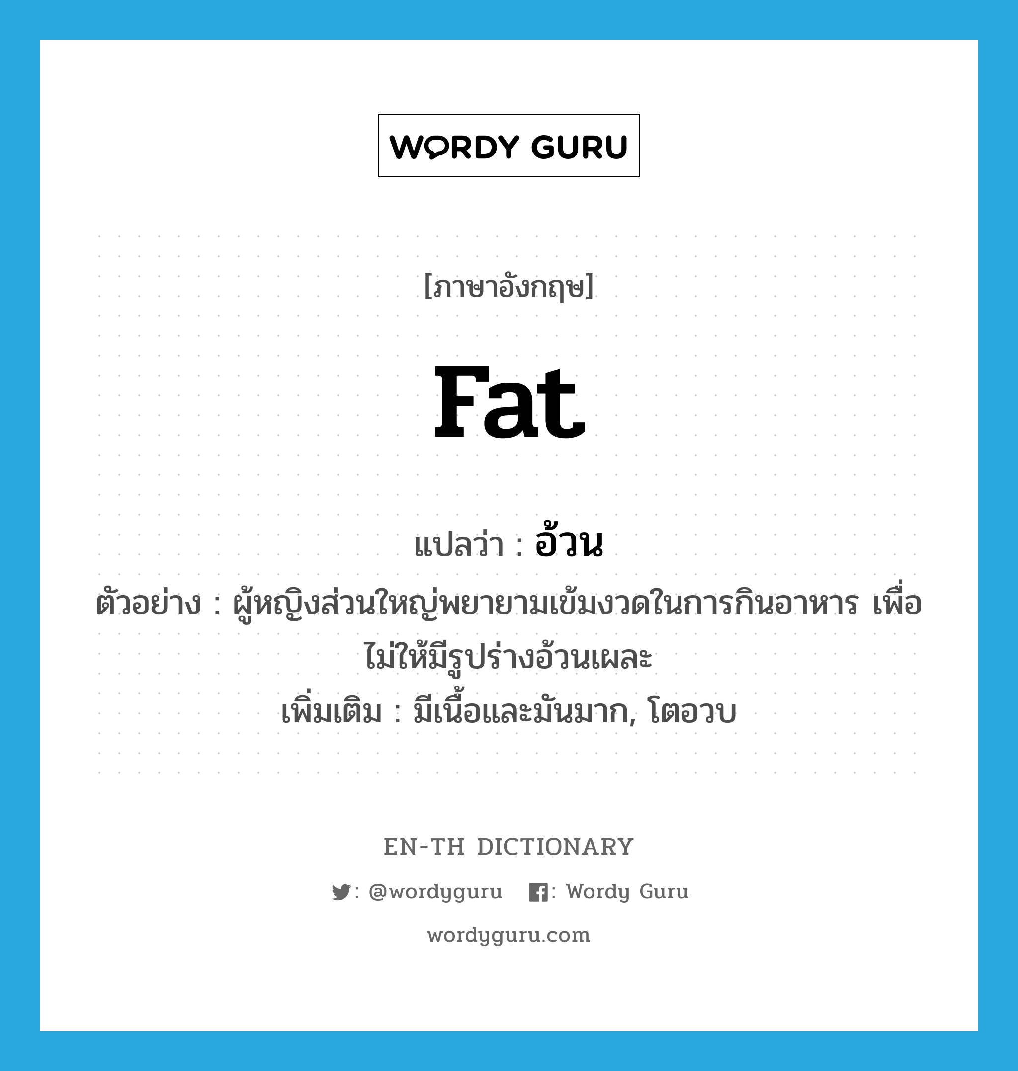fat แปลว่า?, คำศัพท์ภาษาอังกฤษ fat แปลว่า อ้วน ประเภท ADJ ตัวอย่าง ผู้หญิงส่วนใหญ่พยายามเข้มงวดในการกินอาหาร เพื่อไม่ให้มีรูปร่างอ้วนเผละ เพิ่มเติม มีเนื้อและมันมาก, โตอวบ หมวด ADJ