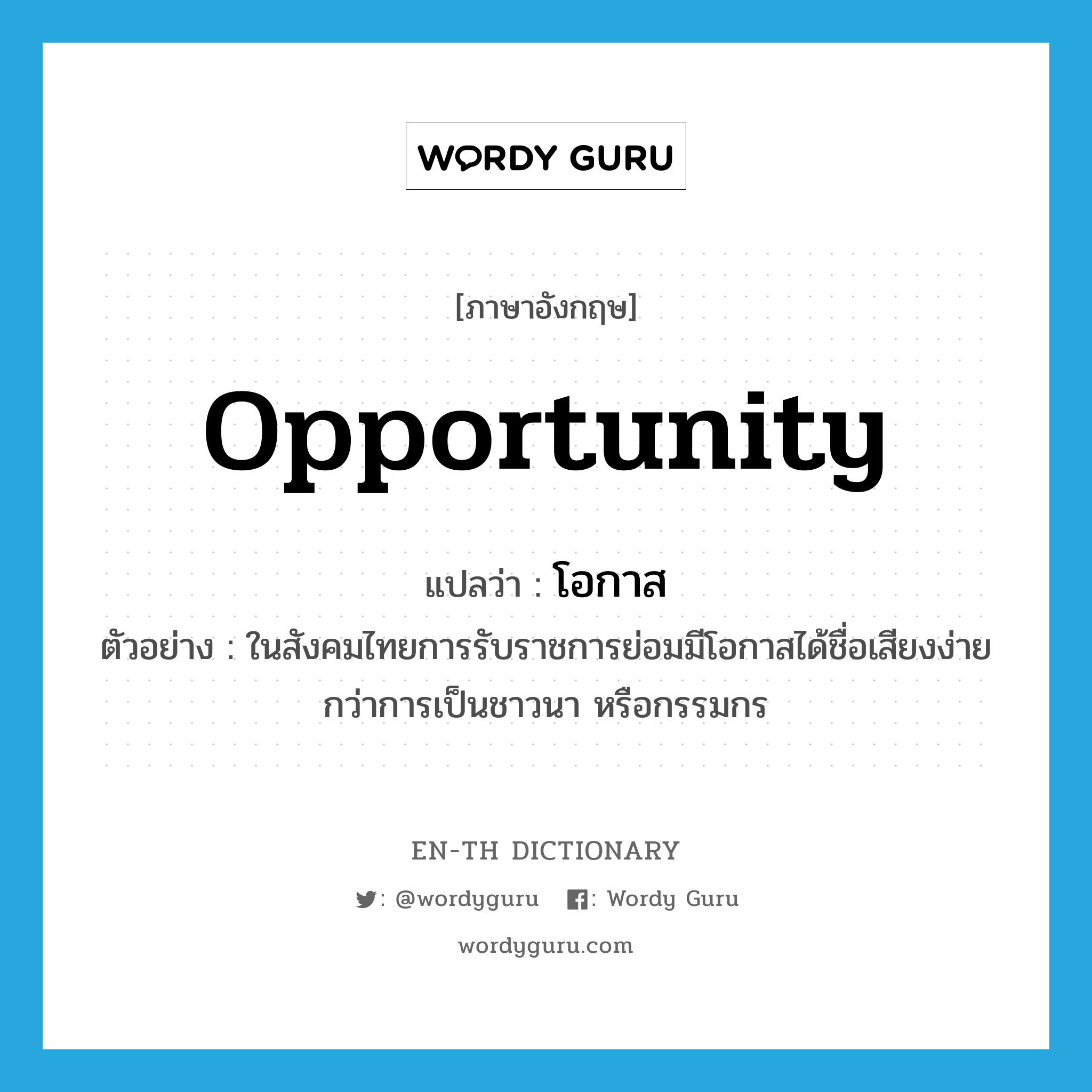 opportunity แปลว่า?, คำศัพท์ภาษาอังกฤษ opportunity แปลว่า โอกาส ประเภท N ตัวอย่าง ในสังคมไทยการรับราชการย่อมมีโอกาสได้ชื่อเสียงง่ายกว่าการเป็นชาวนา หรือกรรมกร หมวด N