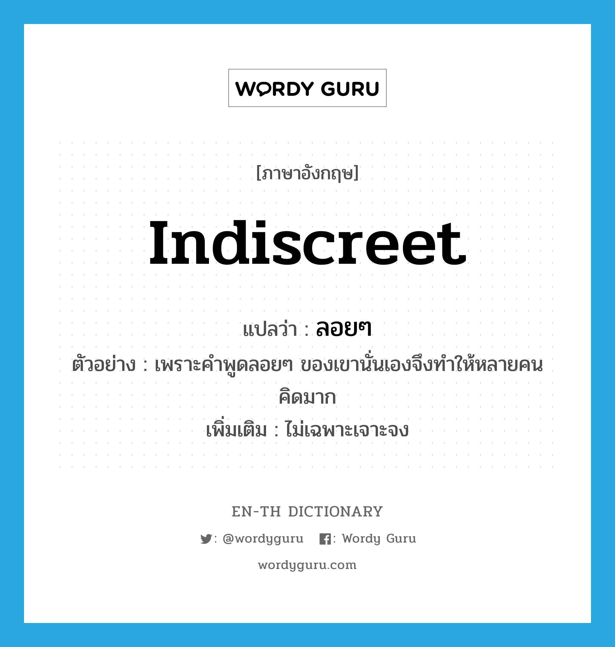 indiscreet แปลว่า?, คำศัพท์ภาษาอังกฤษ indiscreet แปลว่า ลอยๆ ประเภท ADJ ตัวอย่าง เพราะคำพูดลอยๆ ของเขานั่นเองจึงทำให้หลายคนคิดมาก เพิ่มเติม ไม่เฉพาะเจาะจง หมวด ADJ