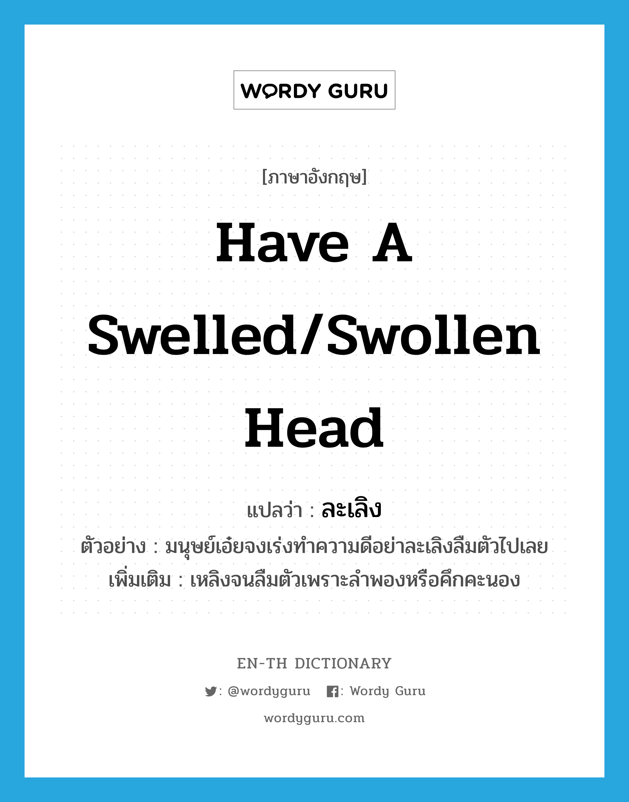 have a swelled/swollen head แปลว่า?, คำศัพท์ภาษาอังกฤษ have a swelled/swollen head แปลว่า ละเลิง ประเภท V ตัวอย่าง มนุษย์เอ๋ยจงเร่งทำความดีอย่าละเลิงลืมตัวไปเลย เพิ่มเติม เหลิงจนลืมตัวเพราะลำพองหรือคึกคะนอง หมวด V