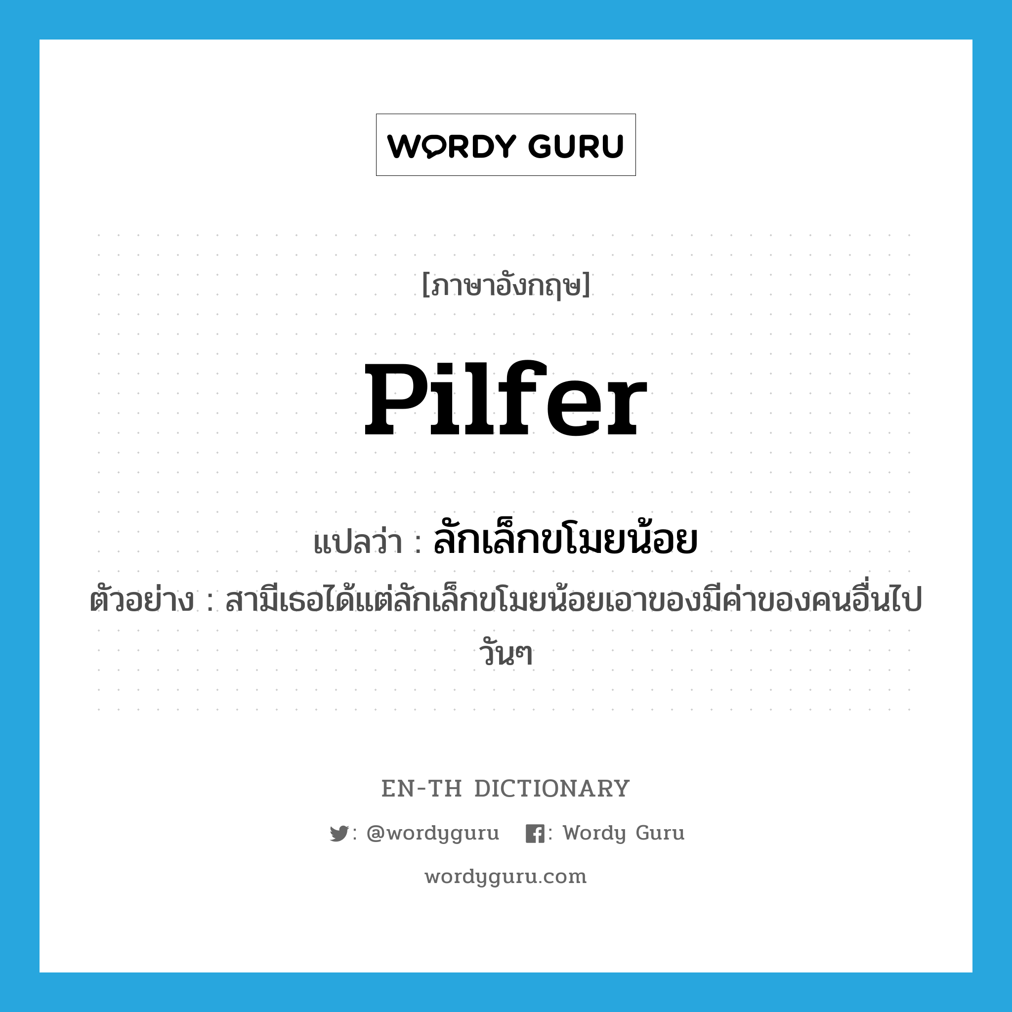 pilfer แปลว่า?, คำศัพท์ภาษาอังกฤษ pilfer แปลว่า ลักเล็กขโมยน้อย ประเภท V ตัวอย่าง สามีเธอได้แต่ลักเล็กขโมยน้อยเอาของมีค่าของคนอื่นไปวันๆ หมวด V