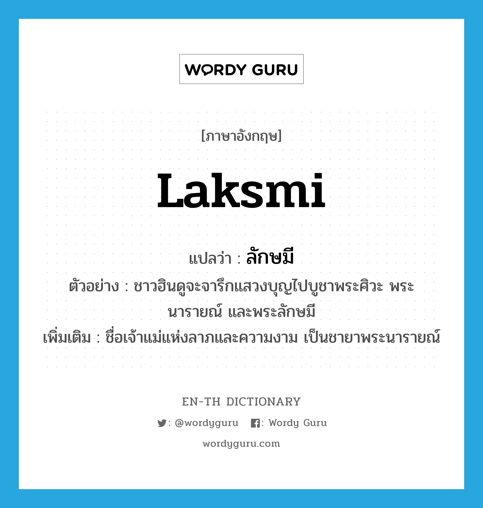 Laksmi แปลว่า?, คำศัพท์ภาษาอังกฤษ Laksmi แปลว่า ลักษมี ประเภท N ตัวอย่าง ชาวฮินดูจะจารึกแสวงบุญไปบูชาพระศิวะ พระนารายณ์ และพระลักษมี เพิ่มเติม ชื่อเจ้าแม่แห่งลาภและความงาม เป็นชายาพระนารายณ์ หมวด N