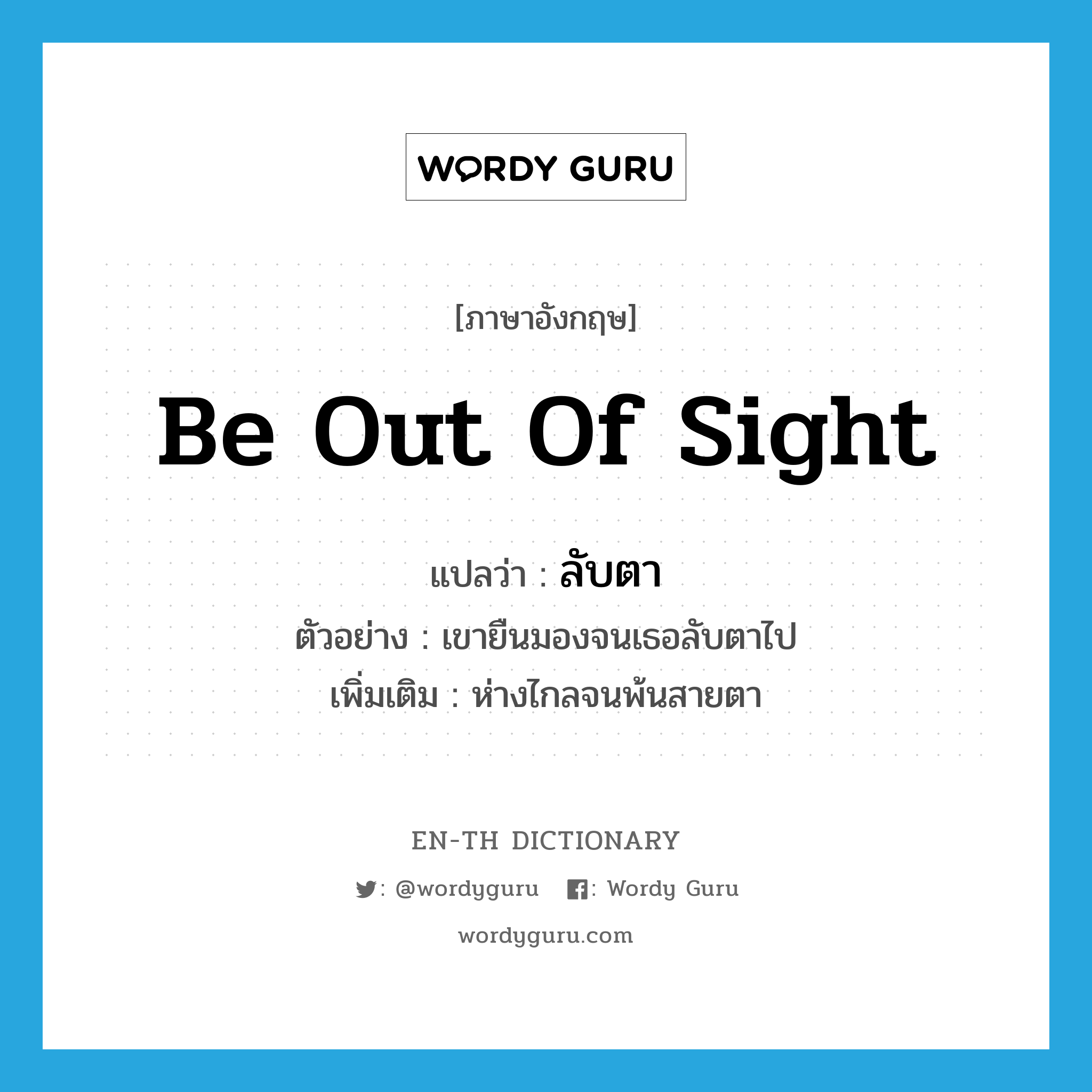 be out of sight แปลว่า?, คำศัพท์ภาษาอังกฤษ be out of sight แปลว่า ลับตา ประเภท V ตัวอย่าง เขายืนมองจนเธอลับตาไป เพิ่มเติม ห่างไกลจนพ้นสายตา หมวด V