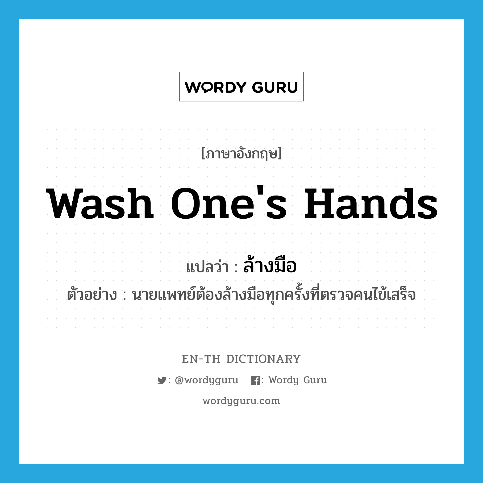 wash one's hands แปลว่า?, คำศัพท์ภาษาอังกฤษ wash one's hands แปลว่า ล้างมือ ประเภท V ตัวอย่าง นายแพทย์ต้องล้างมือทุกครั้งที่ตรวจคนไข้เสร็จ หมวด V