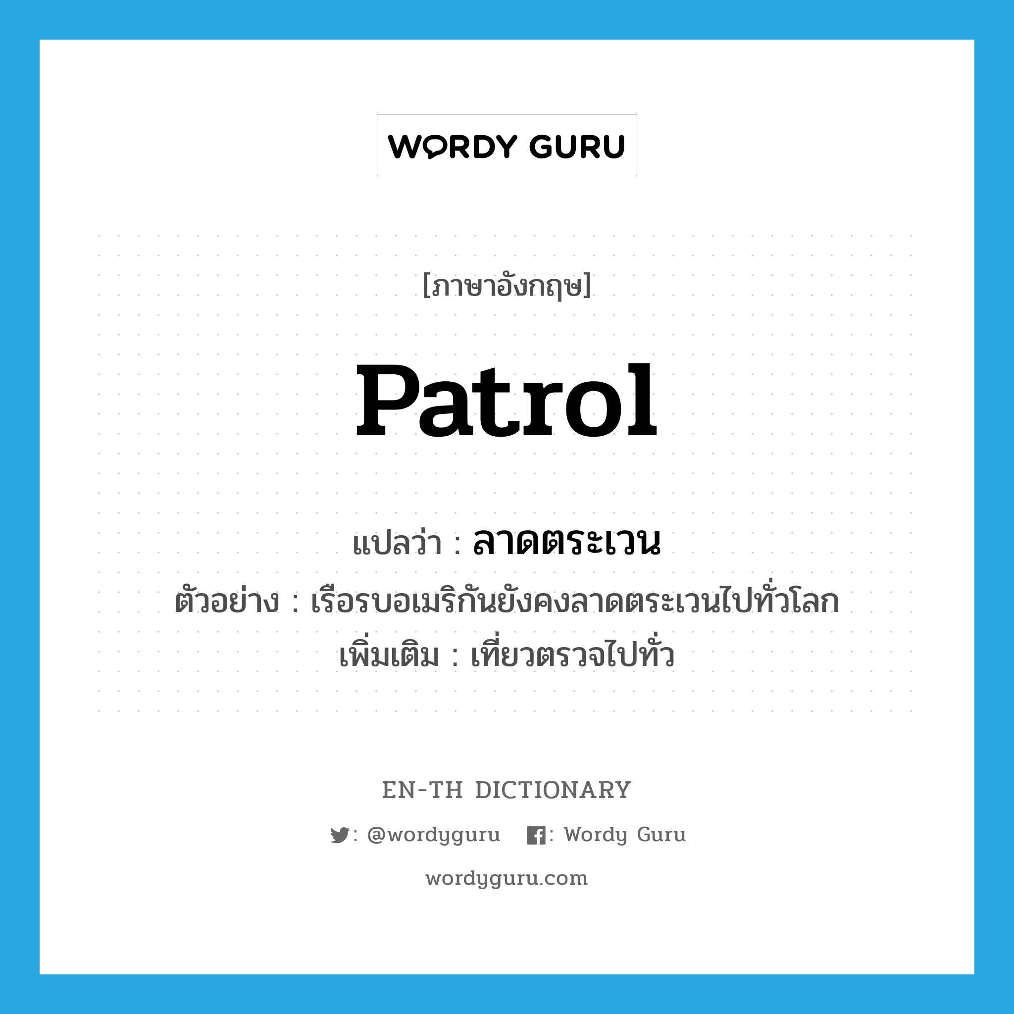 patrol แปลว่า?, คำศัพท์ภาษาอังกฤษ patrol แปลว่า ลาดตระเวน ประเภท V ตัวอย่าง เรือรบอเมริกันยังคงลาดตระเวนไปทั่วโลก เพิ่มเติม เที่ยวตรวจไปทั่ว หมวด V