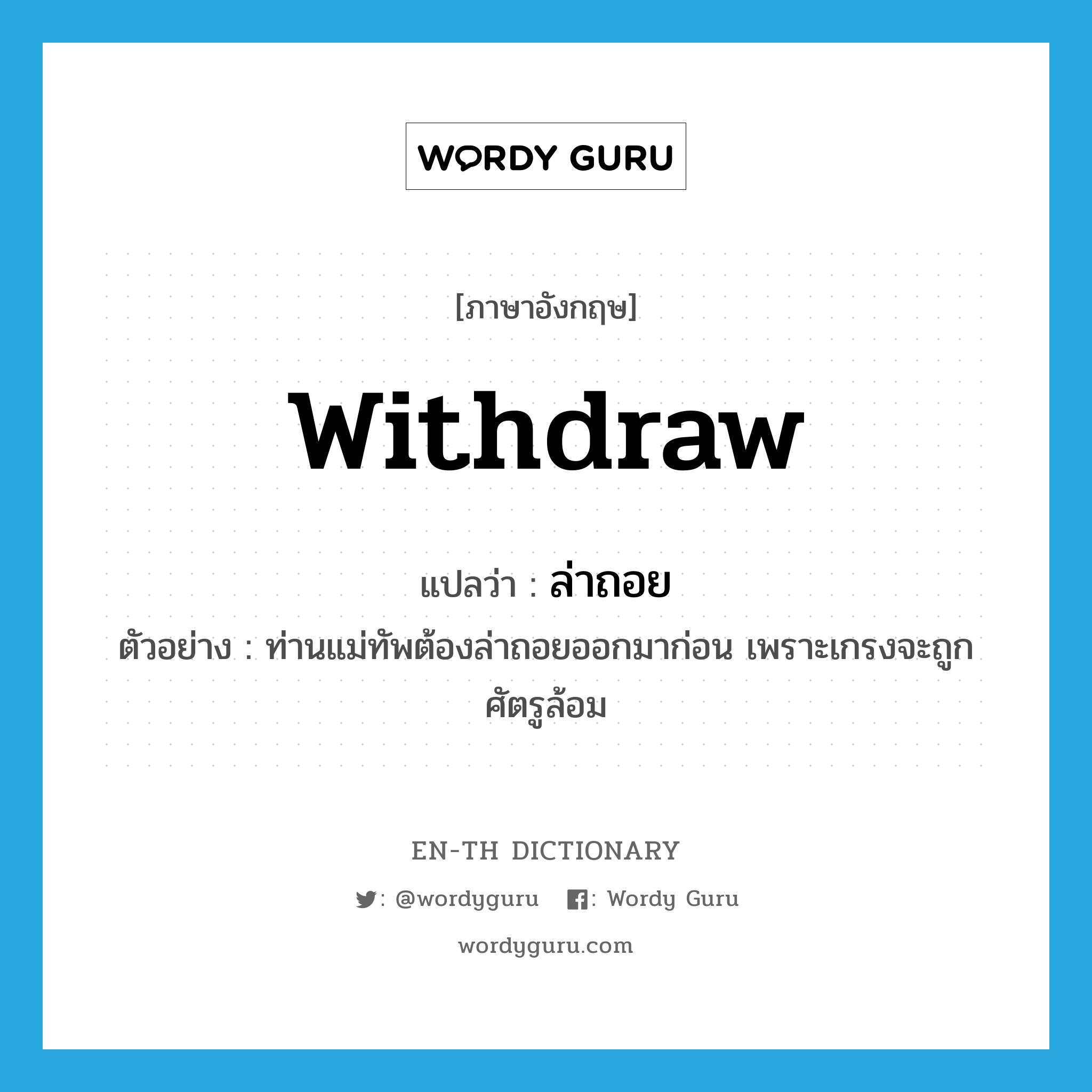 withdraw แปลว่า?, คำศัพท์ภาษาอังกฤษ withdraw แปลว่า ล่าถอย ประเภท V ตัวอย่าง ท่านแม่ทัพต้องล่าถอยออกมาก่อน เพราะเกรงจะถูกศัตรูล้อม หมวด V