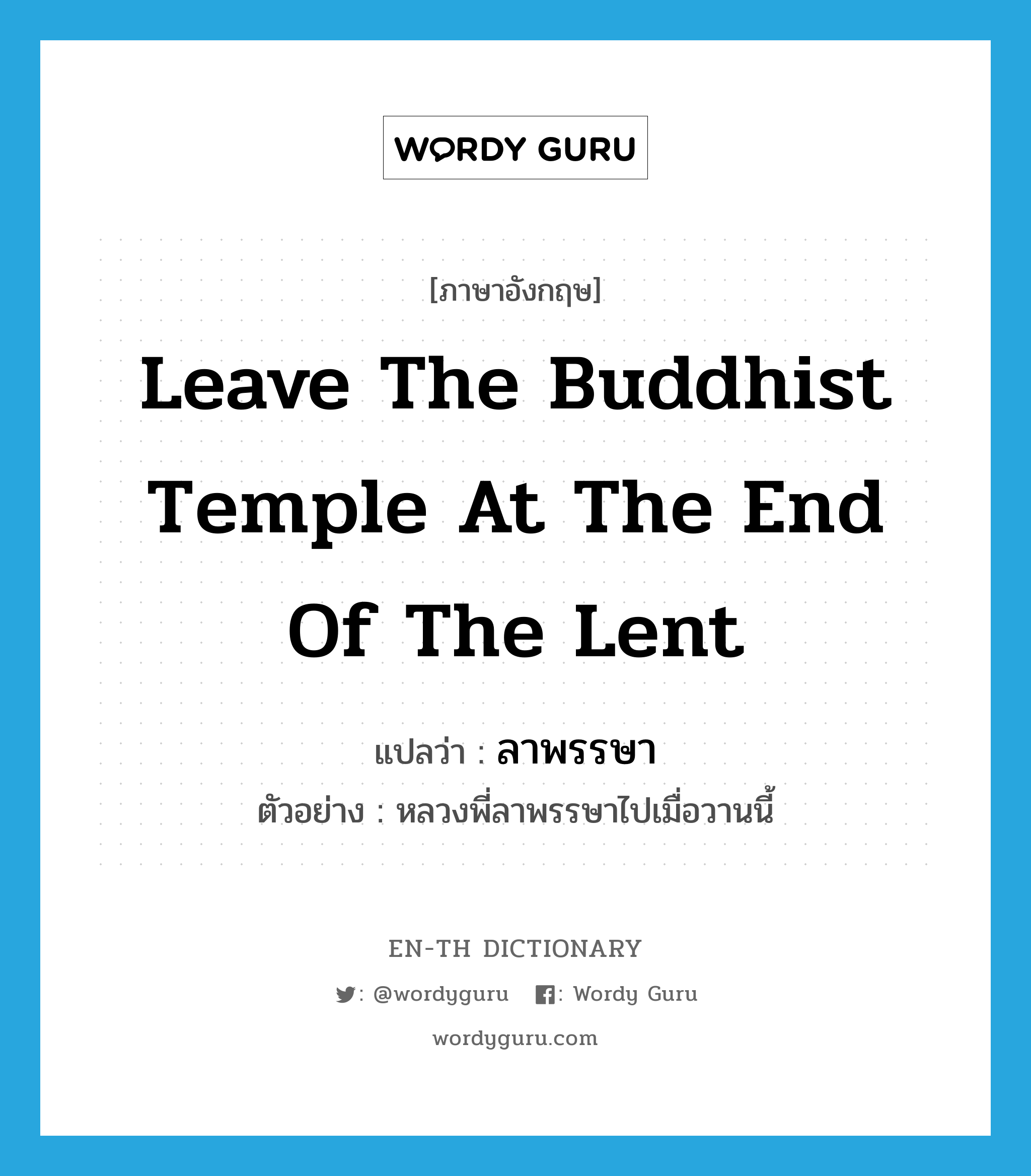 leave the Buddhist temple at the end of the Lent แปลว่า?, คำศัพท์ภาษาอังกฤษ leave the Buddhist temple at the end of the Lent แปลว่า ลาพรรษา ประเภท V ตัวอย่าง หลวงพี่ลาพรรษาไปเมื่อวานนี้ หมวด V