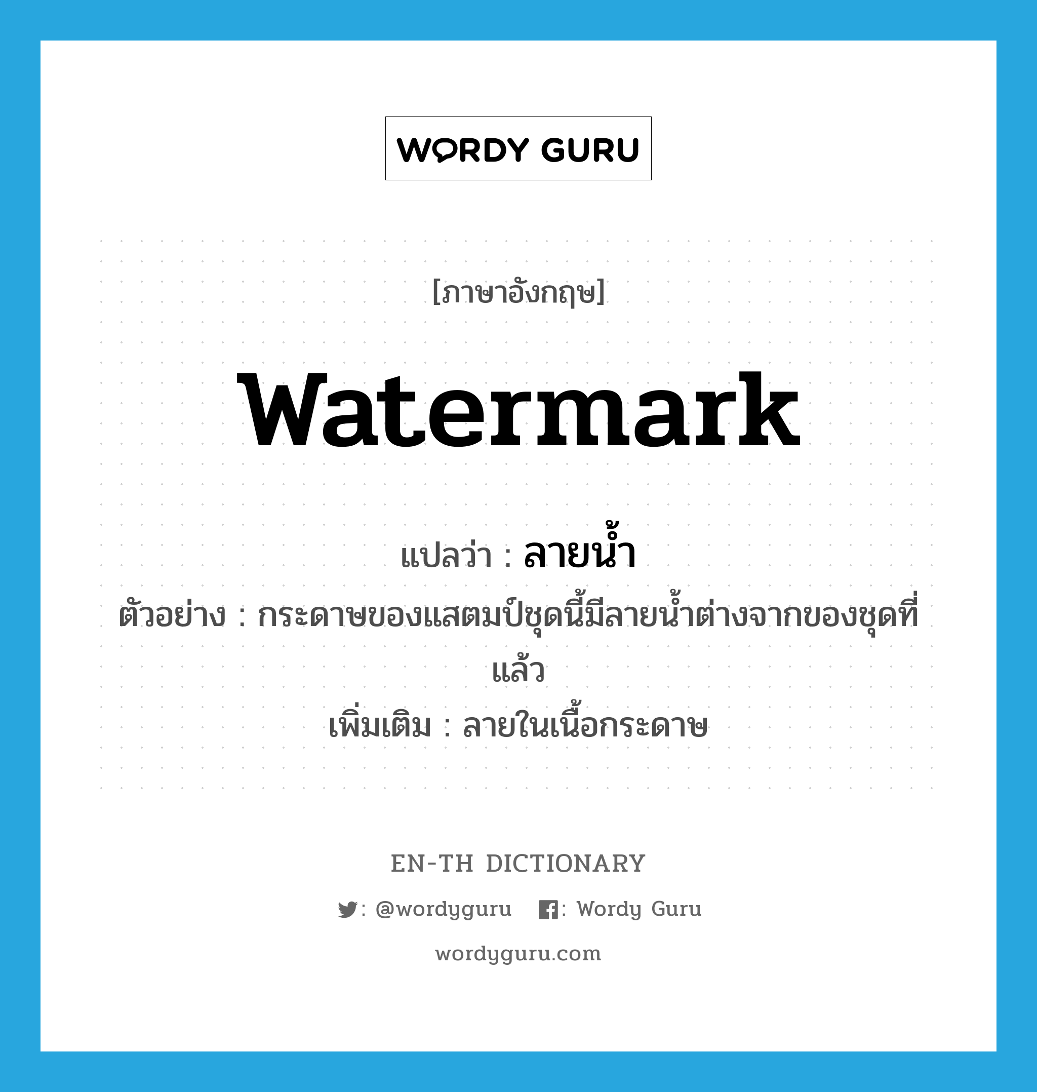 watermark แปลว่า?, คำศัพท์ภาษาอังกฤษ watermark แปลว่า ลายน้ำ ประเภท N ตัวอย่าง กระดาษของแสตมป์ชุดนี้มีลายน้ำต่างจากของชุดที่แล้ว เพิ่มเติม ลายในเนื้อกระดาษ หมวด N