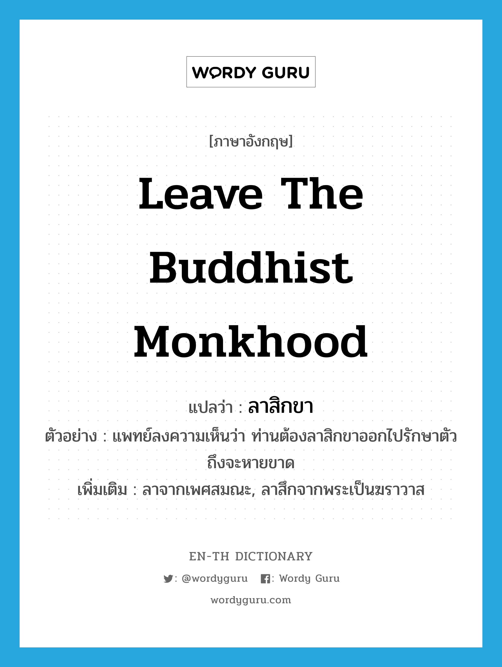 leave the Buddhist monkhood แปลว่า?, คำศัพท์ภาษาอังกฤษ leave the Buddhist monkhood แปลว่า ลาสิกขา ประเภท V ตัวอย่าง แพทย์ลงความเห็นว่า ท่านต้องลาสิกขาออกไปรักษาตัวถึงจะหายขาด เพิ่มเติม ลาจากเพศสมณะ, ลาสึกจากพระเป็นฆราวาส หมวด V