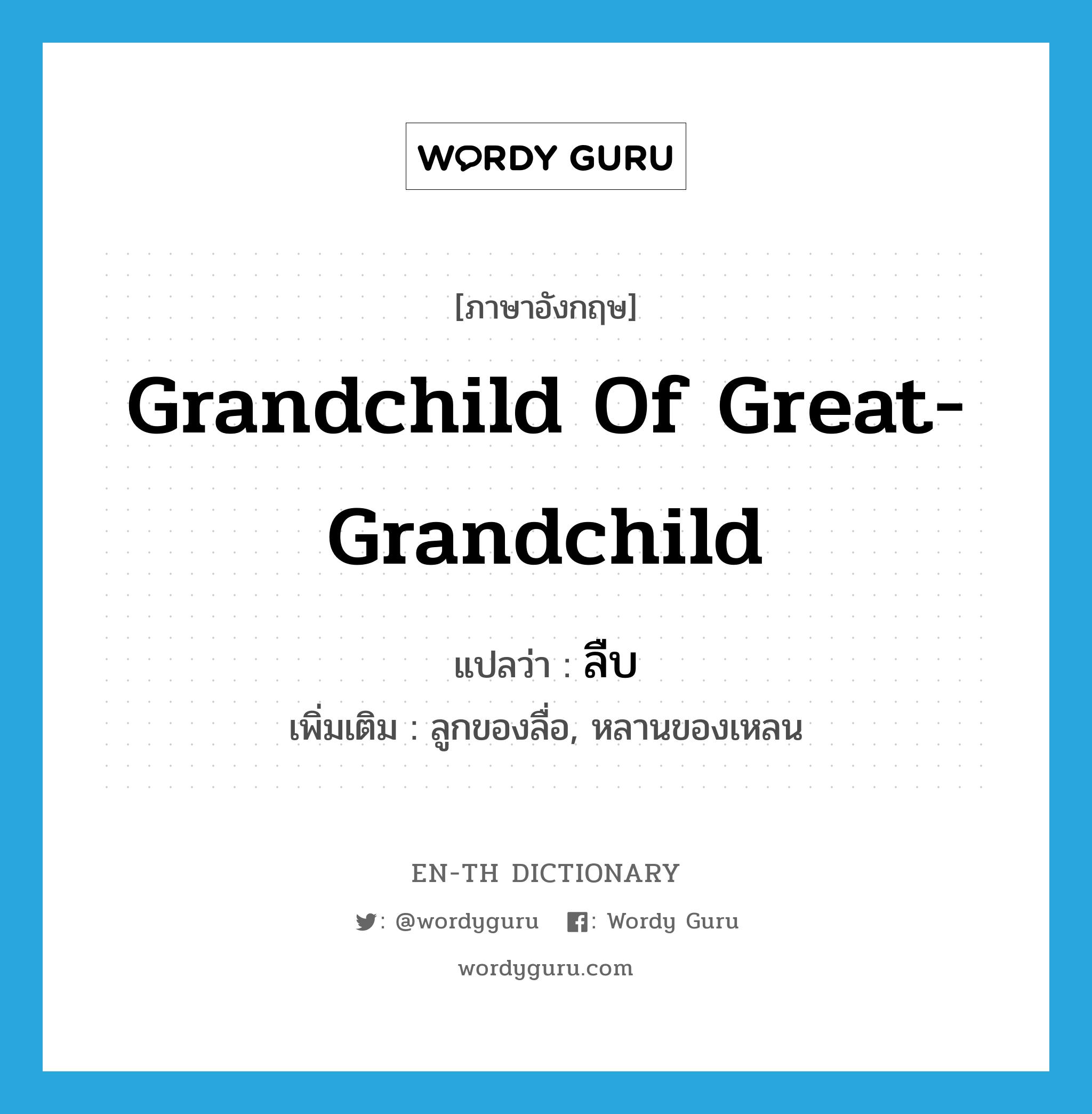 grandchild of great-grandchild แปลว่า?, คำศัพท์ภาษาอังกฤษ grandchild of great-grandchild แปลว่า ลืบ ประเภท N เพิ่มเติม ลูกของลื่อ, หลานของเหลน หมวด N