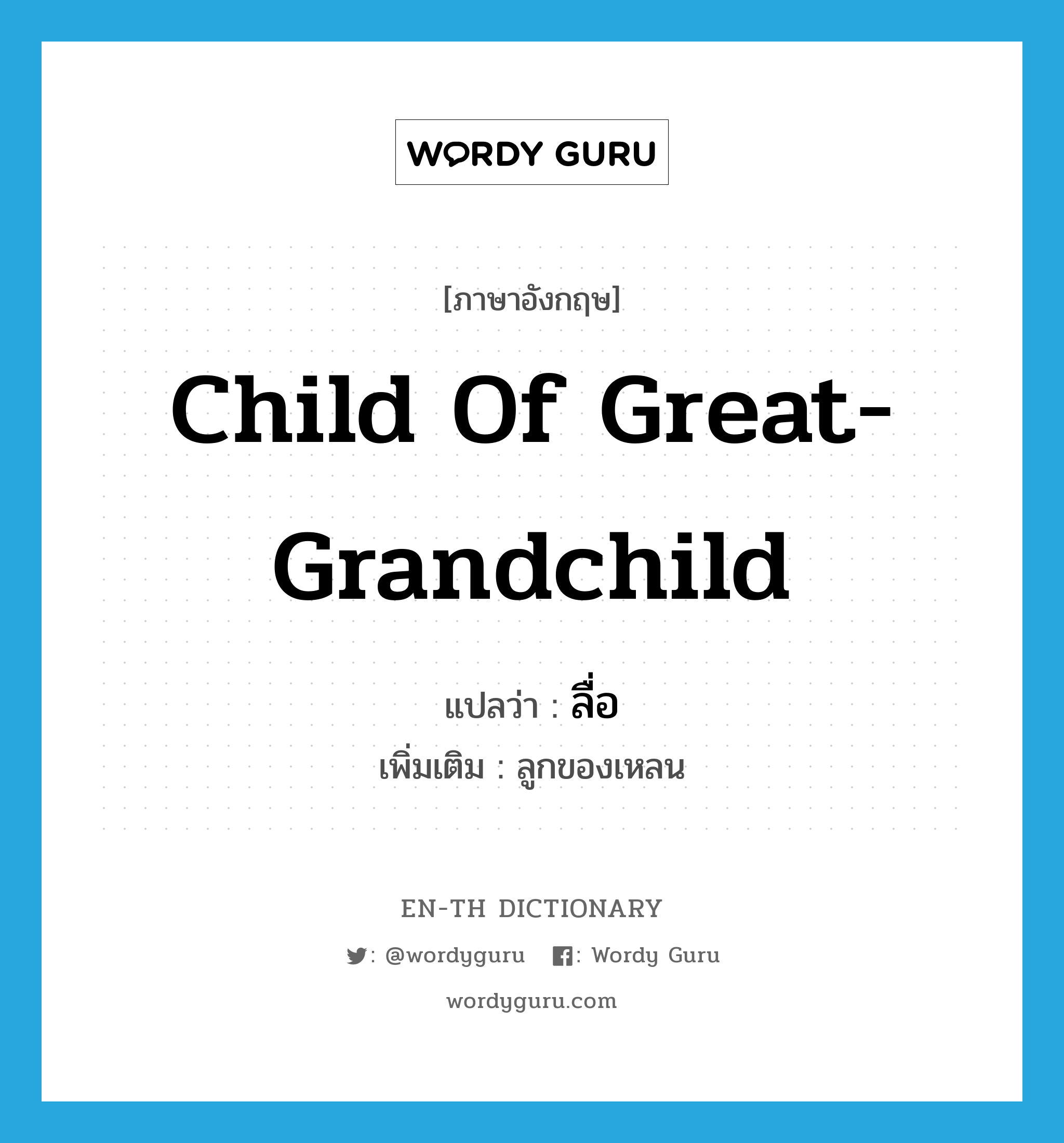 child of great-grandchild แปลว่า?, คำศัพท์ภาษาอังกฤษ child of great-grandchild แปลว่า ลื่อ ประเภท N เพิ่มเติม ลูกของเหลน หมวด N