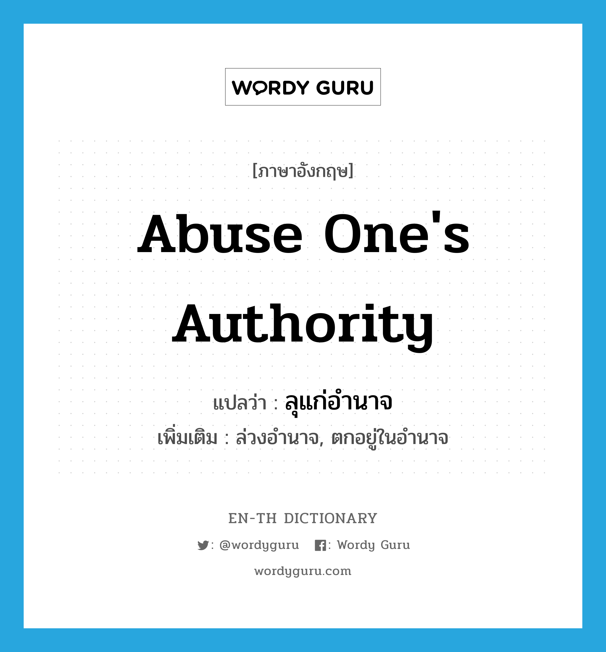 abuse one's authority แปลว่า?, คำศัพท์ภาษาอังกฤษ abuse one's authority แปลว่า ลุแก่อำนาจ ประเภท V เพิ่มเติม ล่วงอำนาจ, ตกอยู่ในอำนาจ หมวด V