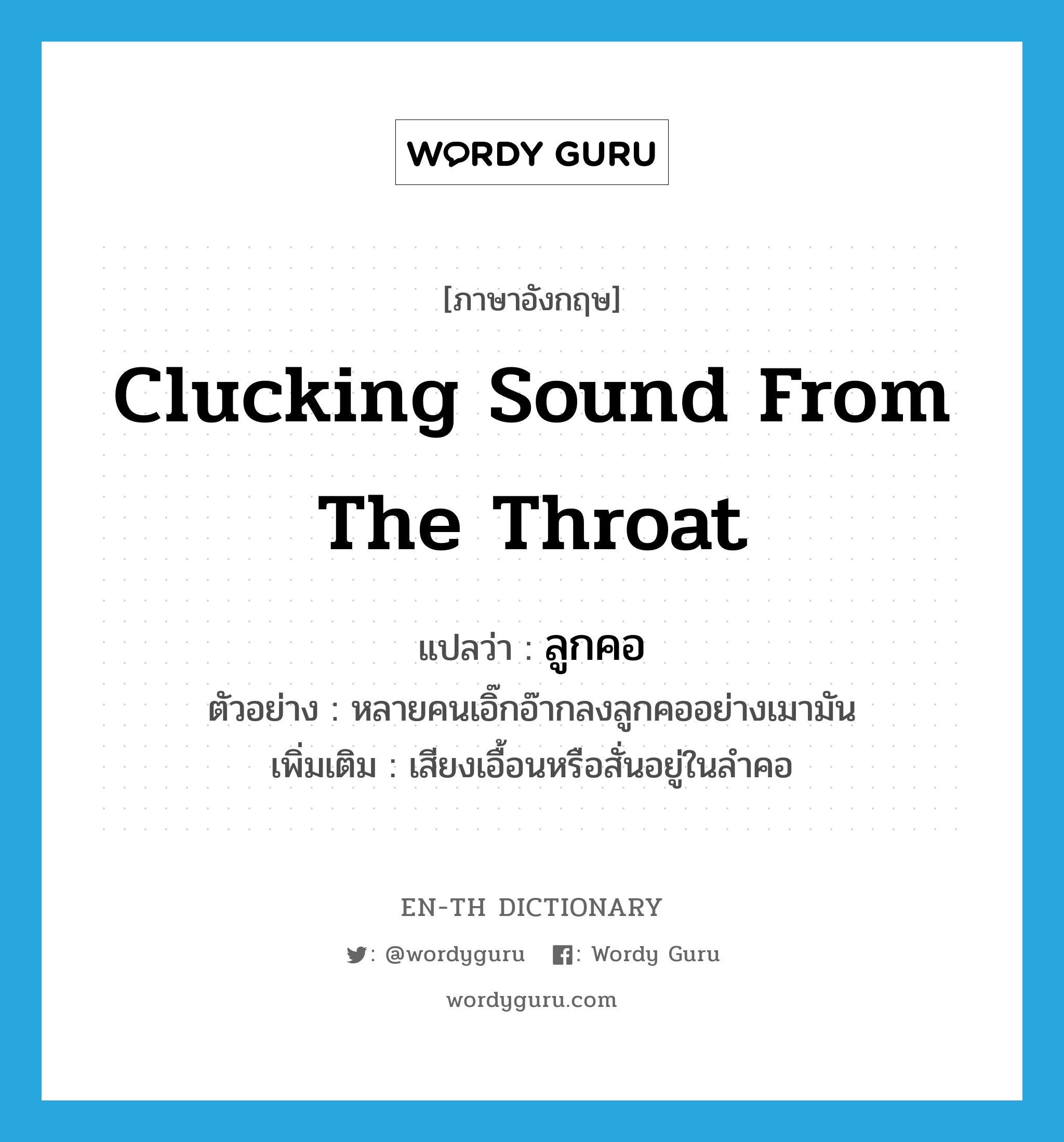 clucking sound from the throat แปลว่า?, คำศัพท์ภาษาอังกฤษ clucking sound from the throat แปลว่า ลูกคอ ประเภท N ตัวอย่าง หลายคนเอิ๊กอ๊ากลงลูกคออย่างเมามัน เพิ่มเติม เสียงเอื้อนหรือสั่นอยู่ในลำคอ หมวด N