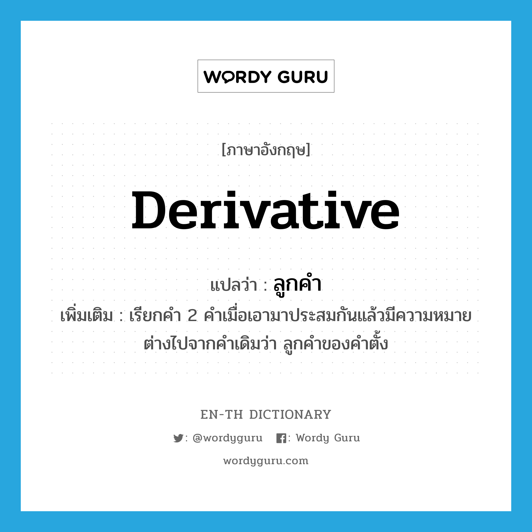 derivative แปลว่า?, คำศัพท์ภาษาอังกฤษ derivative แปลว่า ลูกคำ ประเภท N เพิ่มเติม เรียกคำ 2 คำเมื่อเอามาประสมกันแล้วมีความหมายต่างไปจากคำเดิมว่า ลูกคำของคำตั้ง หมวด N