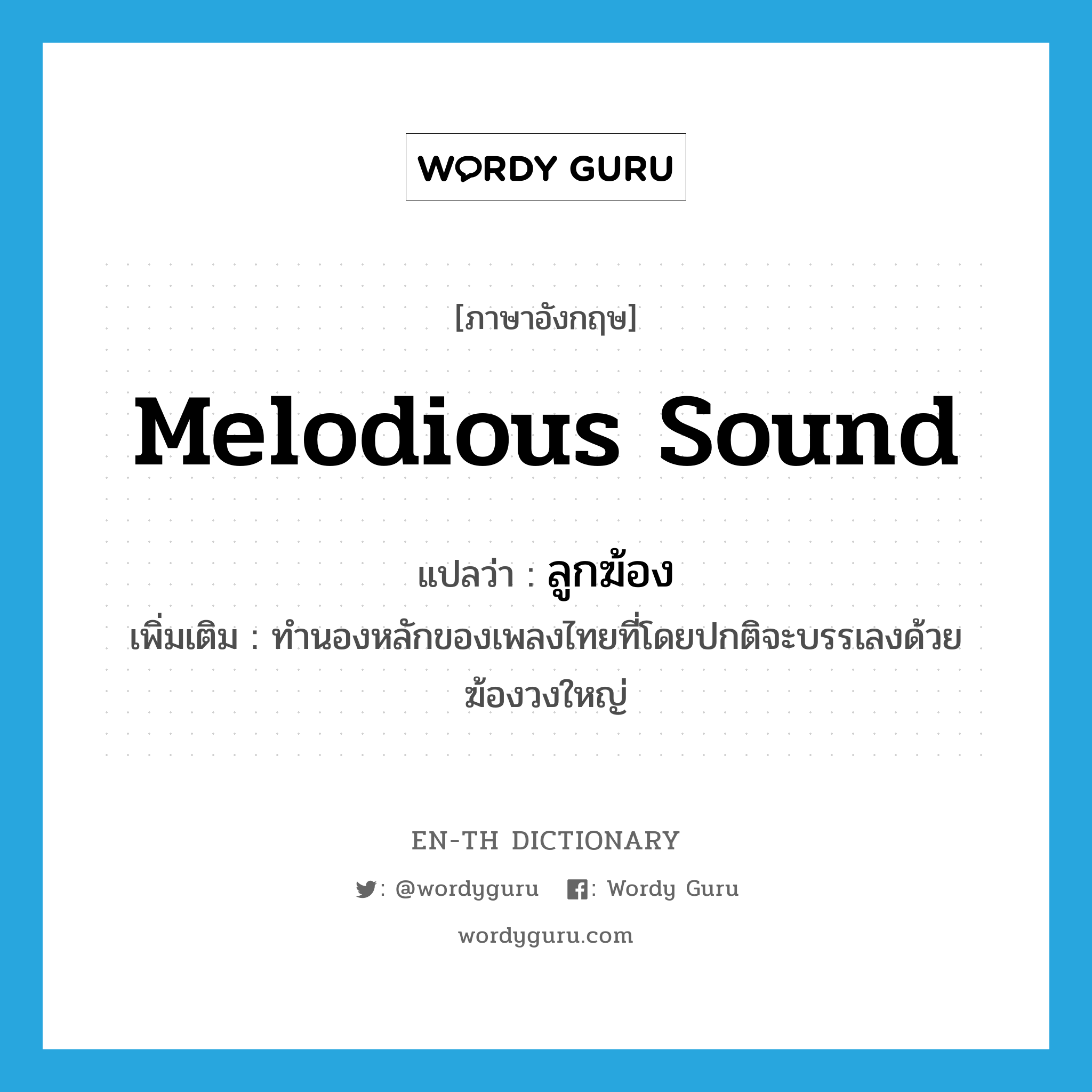 melodious sound แปลว่า?, คำศัพท์ภาษาอังกฤษ melodious sound แปลว่า ลูกฆ้อง ประเภท N เพิ่มเติม ทำนองหลักของเพลงไทยที่โดยปกติจะบรรเลงด้วยฆ้องวงใหญ่ หมวด N