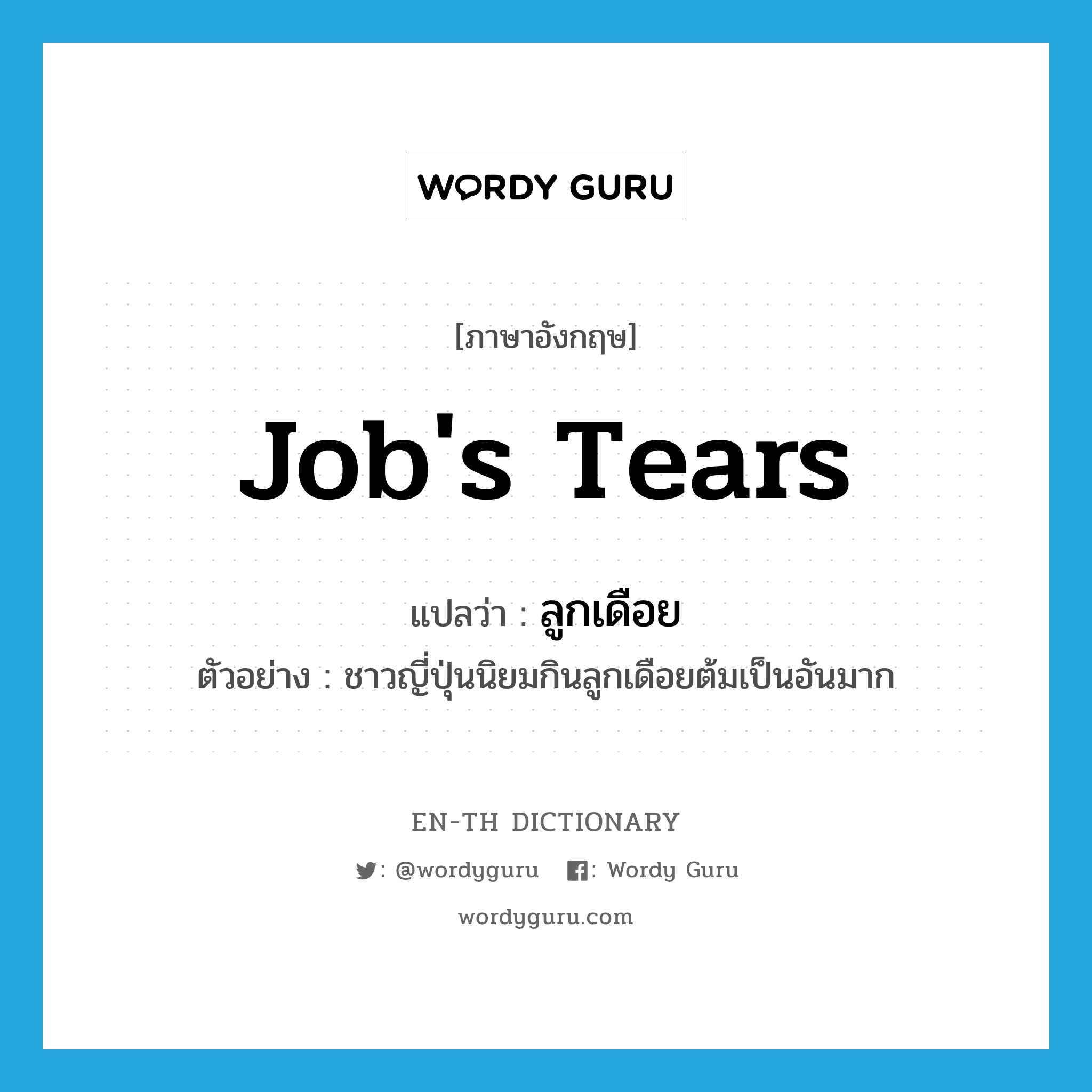 Job's tears แปลว่า?, คำศัพท์ภาษาอังกฤษ Job's tears แปลว่า ลูกเดือย ประเภท N ตัวอย่าง ชาวญี่ปุ่นนิยมกินลูกเดือยต้มเป็นอันมาก หมวด N