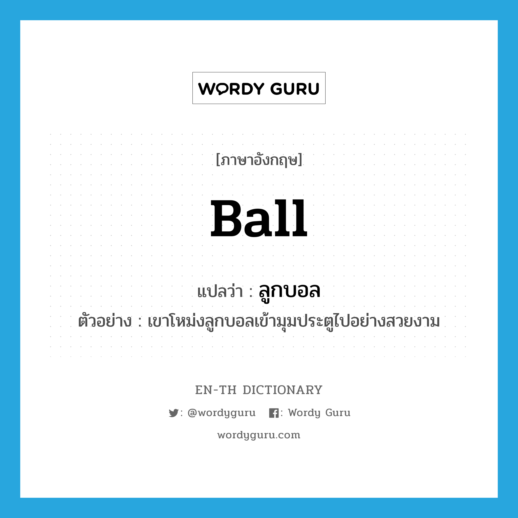 ball แปลว่า?, คำศัพท์ภาษาอังกฤษ ball แปลว่า ลูกบอล ประเภท N ตัวอย่าง เขาโหม่งลูกบอลเข้ามุมประตูไปอย่างสวยงาม หมวด N