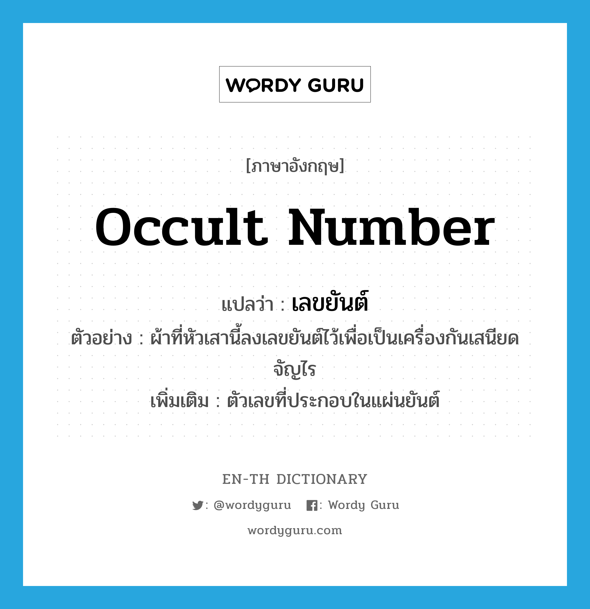 occult number แปลว่า?, คำศัพท์ภาษาอังกฤษ occult number แปลว่า เลขยันต์ ประเภท N ตัวอย่าง ผ้าที่หัวเสานี้ลงเลขยันต์ไว้เพื่อเป็นเครื่องกันเสนียดจัญไร เพิ่มเติม ตัวเลขที่ประกอบในแผ่นยันต์ หมวด N