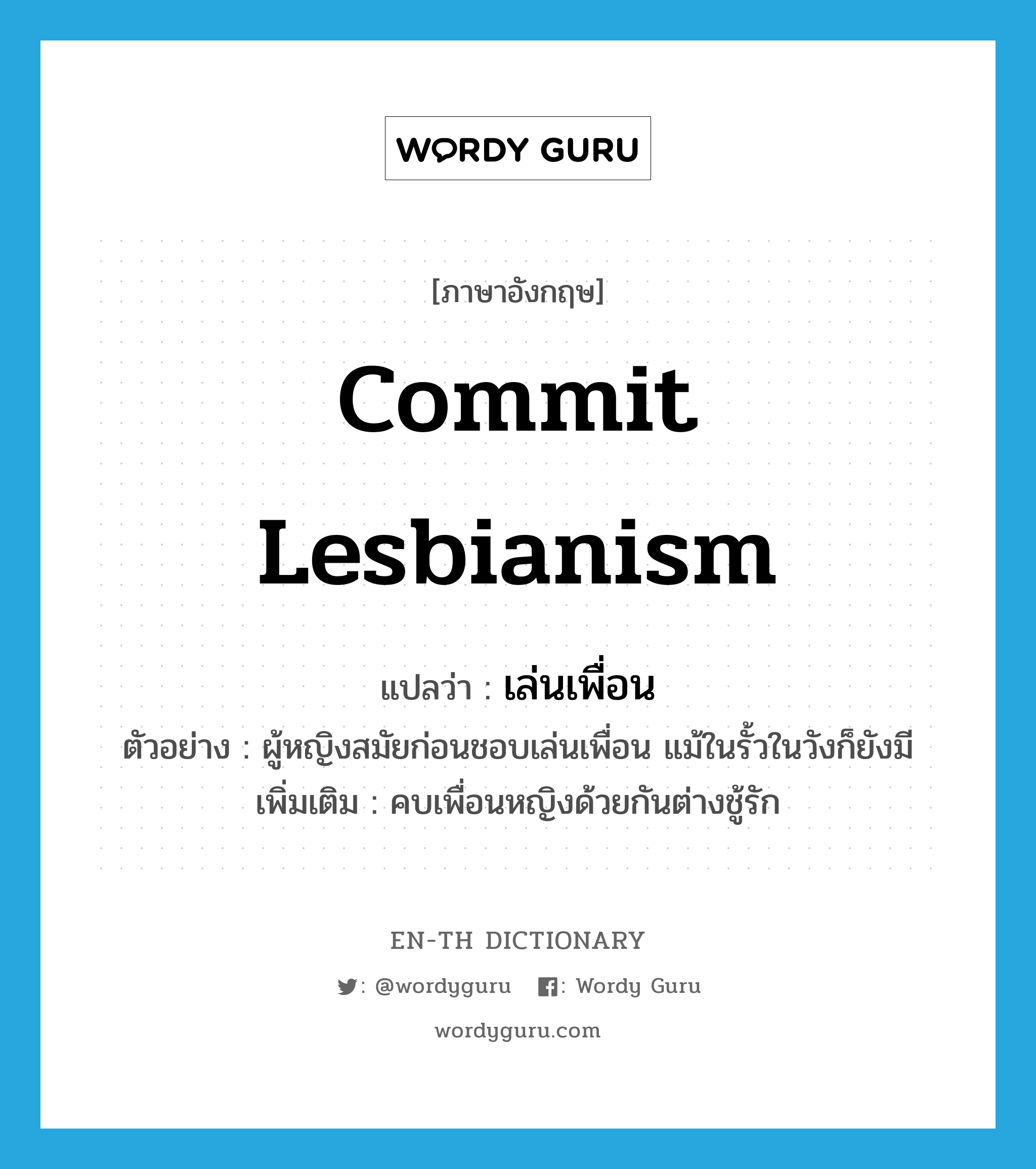 commit lesbianism แปลว่า?, คำศัพท์ภาษาอังกฤษ commit lesbianism แปลว่า เล่นเพื่อน ประเภท V ตัวอย่าง ผู้หญิงสมัยก่อนชอบเล่นเพื่อน แม้ในรั้วในวังก็ยังมี เพิ่มเติม คบเพื่อนหญิงด้วยกันต่างชู้รัก หมวด V