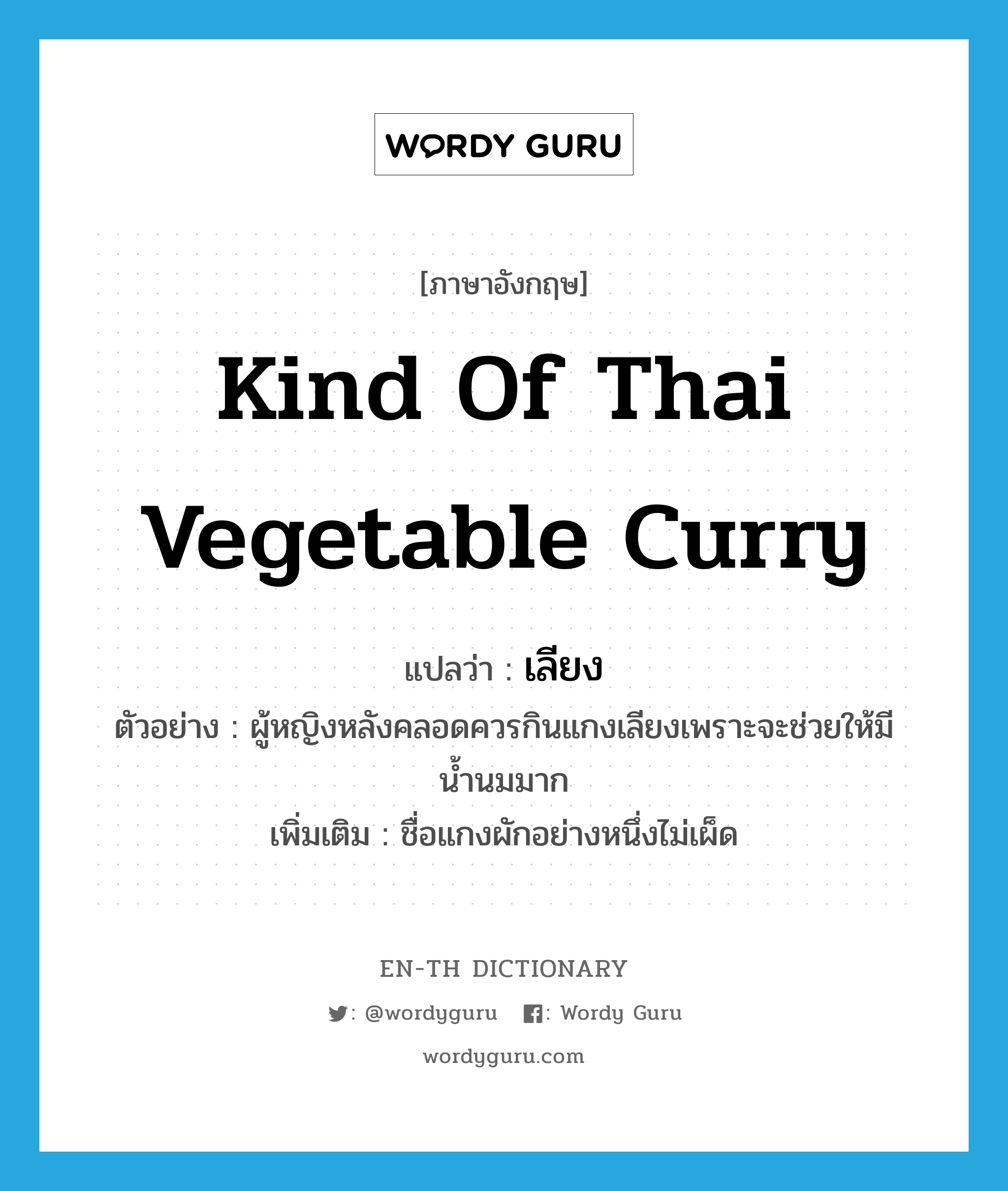 kind of Thai vegetable curry แปลว่า?, คำศัพท์ภาษาอังกฤษ kind of Thai vegetable curry แปลว่า เลียง ประเภท N ตัวอย่าง ผู้หญิงหลังคลอดควรกินแกงเลียงเพราะจะช่วยให้มีน้ำนมมาก เพิ่มเติม ชื่อแกงผักอย่างหนึ่งไม่เผ็ด หมวด N