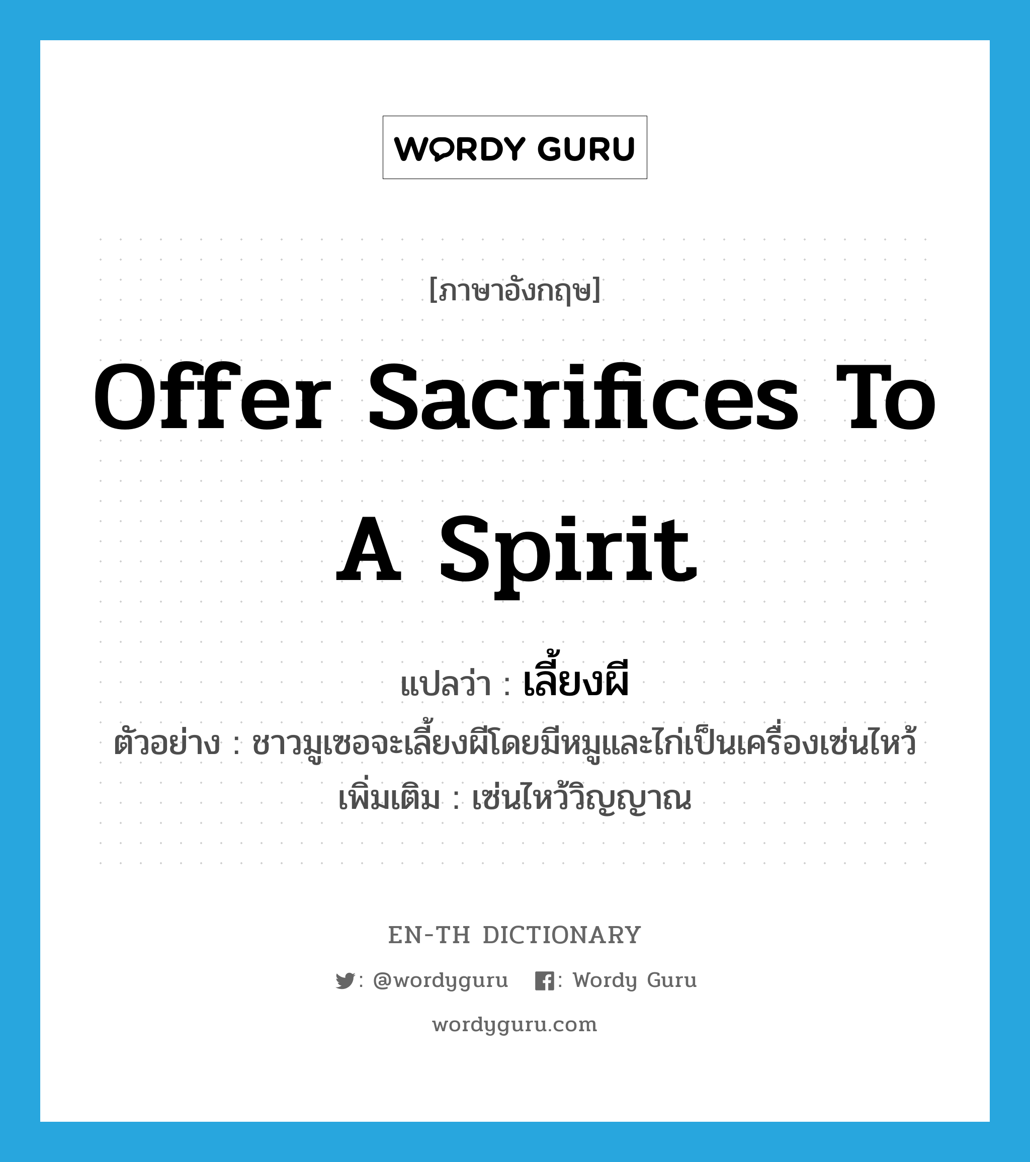 offer sacrifices to a spirit แปลว่า?, คำศัพท์ภาษาอังกฤษ offer sacrifices to a spirit แปลว่า เลี้ยงผี ประเภท V ตัวอย่าง ชาวมูเซอจะเลี้ยงผีโดยมีหมูและไก่เป็นเครื่องเซ่นไหว้ เพิ่มเติม เซ่นไหว้วิญญาณ หมวด V