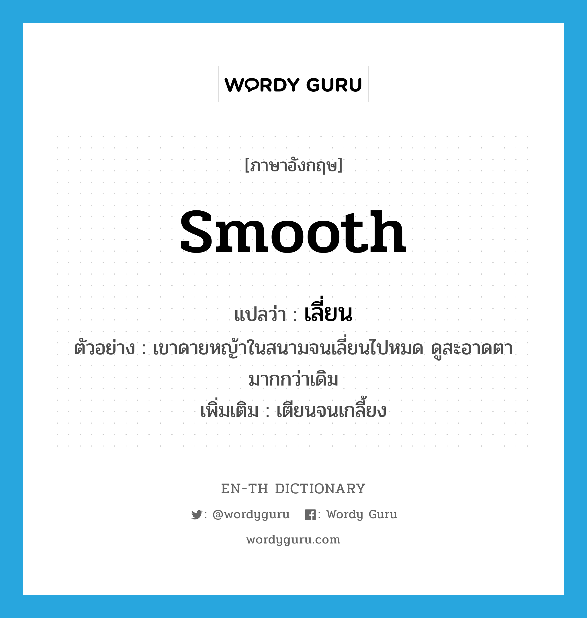 smooth แปลว่า?, คำศัพท์ภาษาอังกฤษ smooth แปลว่า เลี่ยน ประเภท V ตัวอย่าง เขาดายหญ้าในสนามจนเลี่ยนไปหมด ดูสะอาดตามากกว่าเดิม เพิ่มเติม เตียนจนเกลี้ยง หมวด V