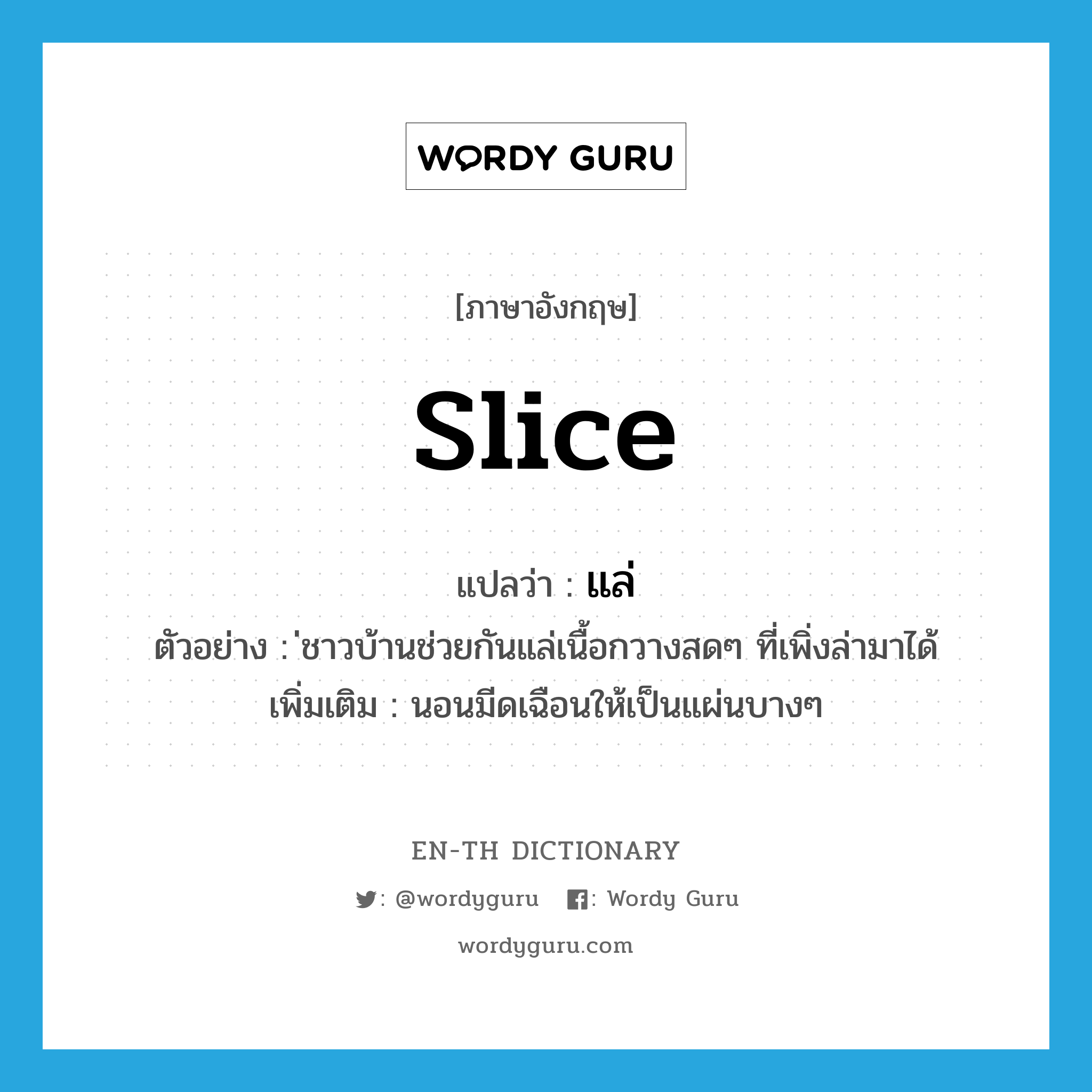 slice แปลว่า?, คำศัพท์ภาษาอังกฤษ slice แปลว่า แล่ ประเภท V ตัวอย่าง ่ชาวบ้านช่วยกันแล่เนื้อกวางสดๆ ที่เพิ่งล่ามาได้ เพิ่มเติม นอนมีดเฉือนให้เป็นแผ่นบางๆ หมวด V
