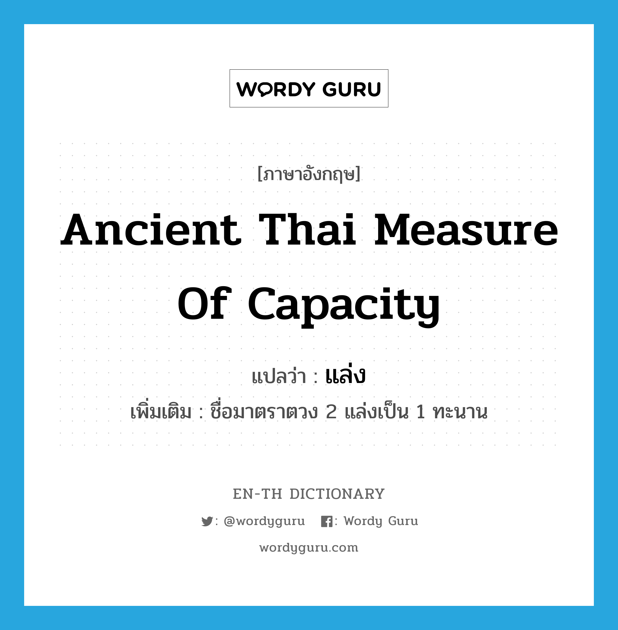 ancient Thai measure of capacity แปลว่า?, คำศัพท์ภาษาอังกฤษ ancient Thai measure of capacity แปลว่า แล่ง ประเภท N เพิ่มเติม ชื่อมาตราตวง 2 แล่งเป็น 1 ทะนาน หมวด N