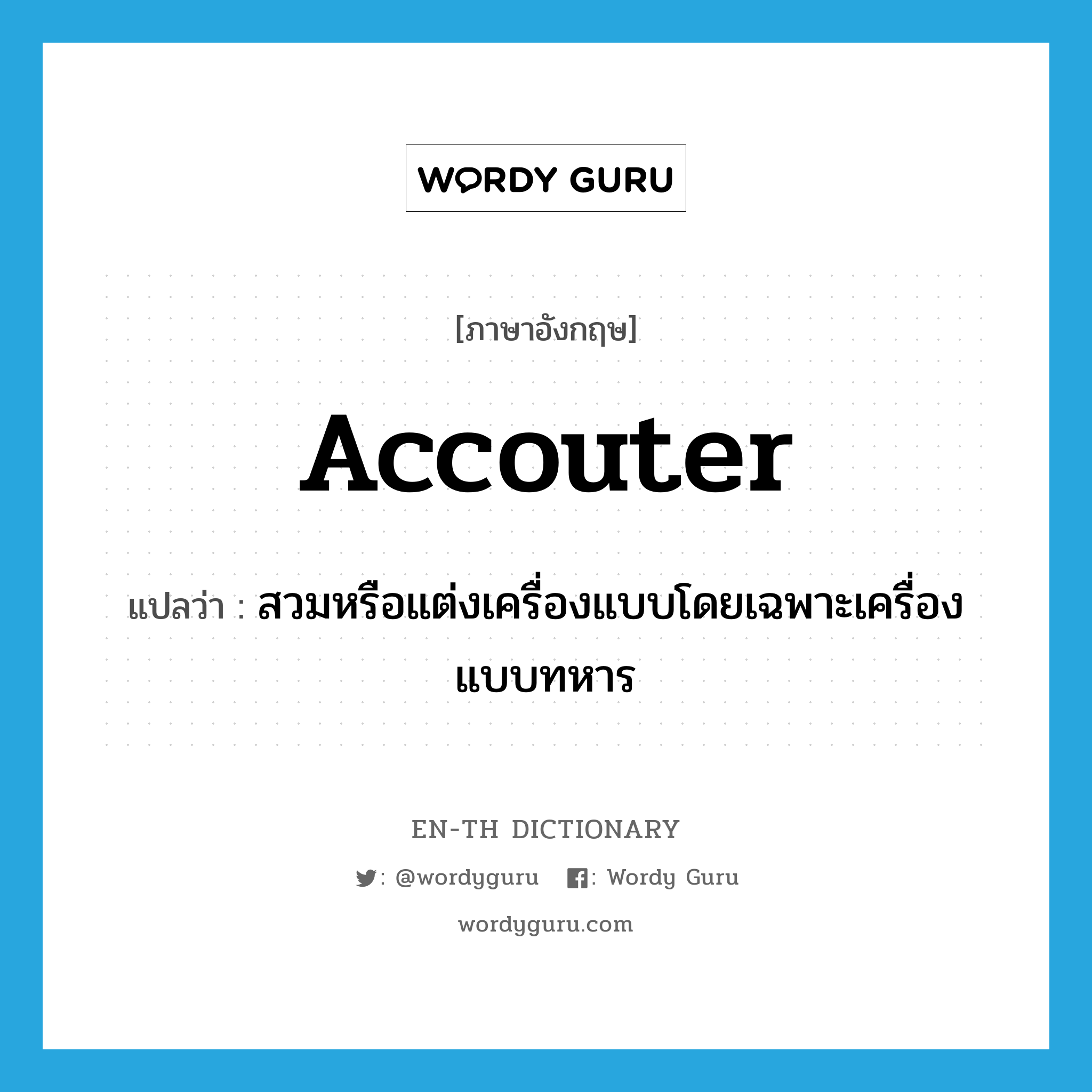 accouter แปลว่า?, คำศัพท์ภาษาอังกฤษ accouter แปลว่า สวมหรือแต่งเครื่องแบบโดยเฉพาะเครื่องแบบทหาร ประเภท VT หมวด VT