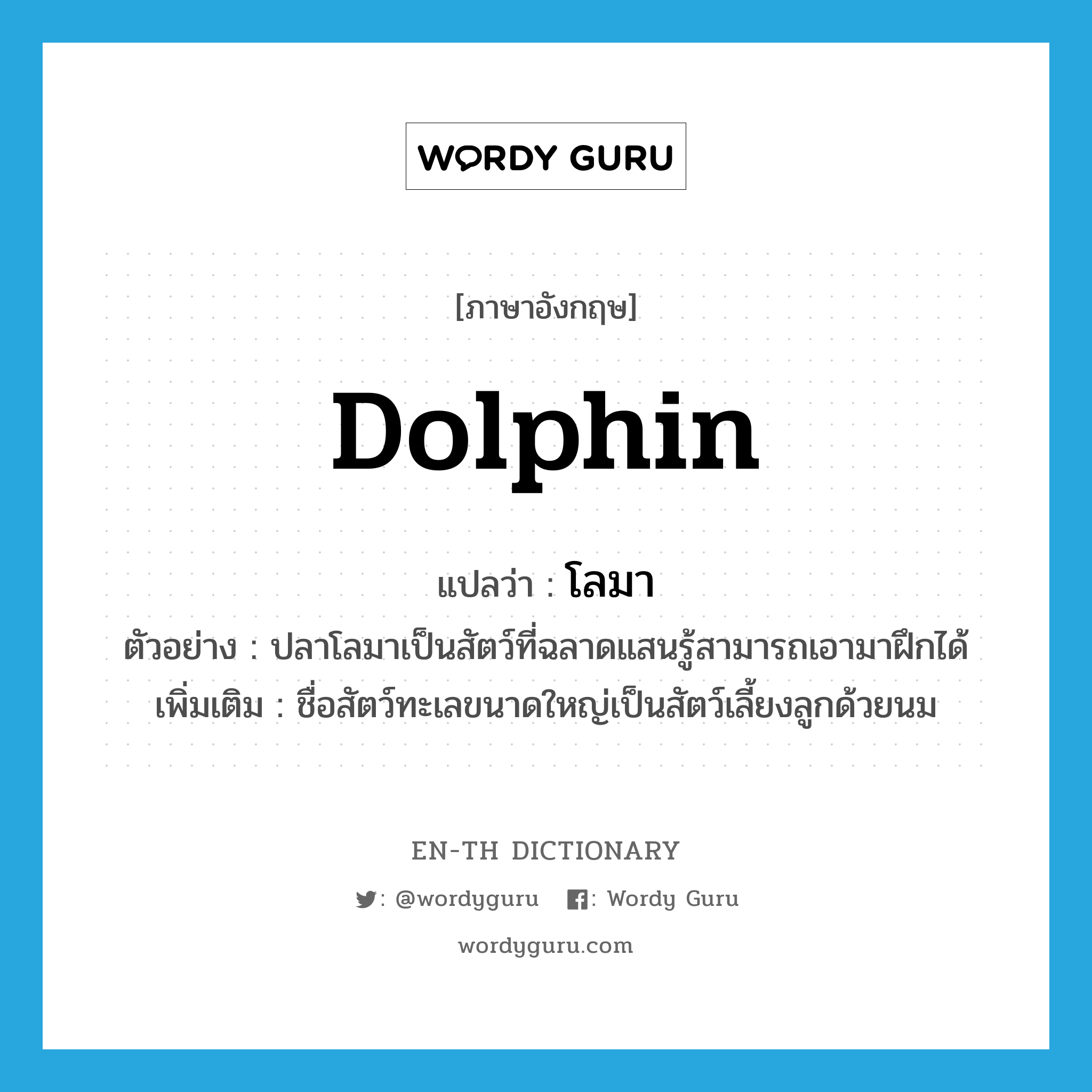 dolphin แปลว่า?, คำศัพท์ภาษาอังกฤษ dolphin แปลว่า โลมา ประเภท N ตัวอย่าง ปลาโลมาเป็นสัตว์ที่ฉลาดแสนรู้สามารถเอามาฝึกได้ เพิ่มเติม ชื่อสัตว์ทะเลขนาดใหญ่เป็นสัตว์เลี้ยงลูกด้วยนม หมวด N