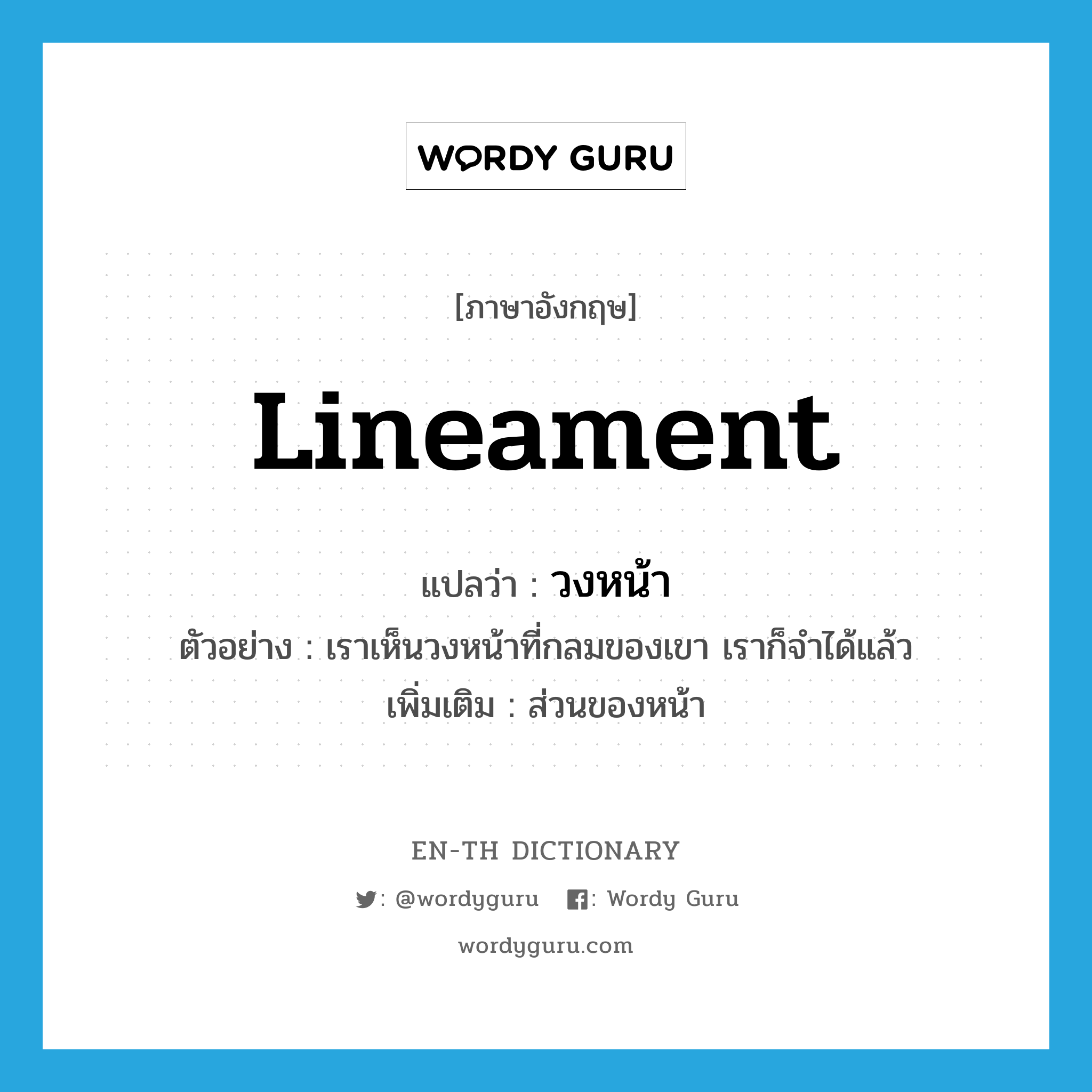 lineament แปลว่า?, คำศัพท์ภาษาอังกฤษ lineament แปลว่า วงหน้า ประเภท N ตัวอย่าง เราเห็นวงหน้าที่กลมของเขา เราก็จำได้แล้ว เพิ่มเติม ส่วนของหน้า หมวด N