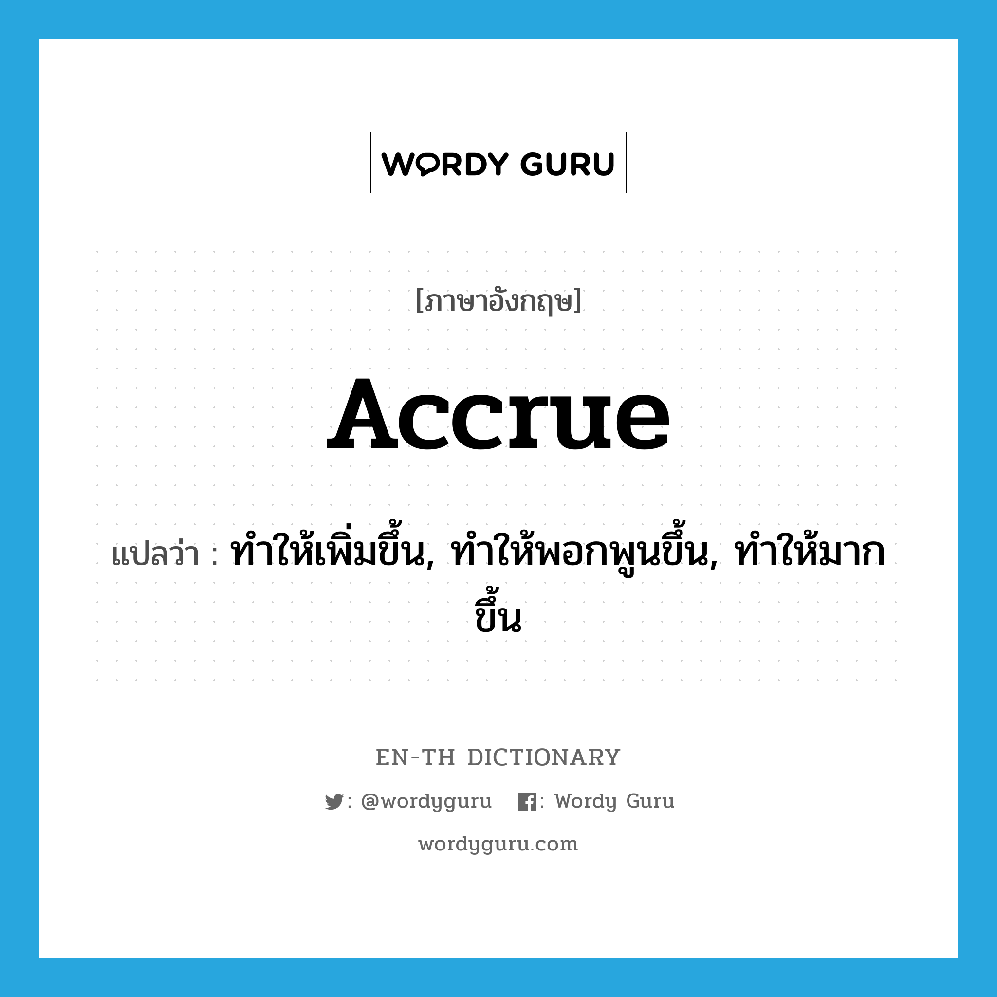 accrue แปลว่า?, คำศัพท์ภาษาอังกฤษ accrue แปลว่า ทำให้เพิ่มขึ้น, ทำให้พอกพูนขึ้น, ทำให้มากขึ้น ประเภท VT หมวด VT